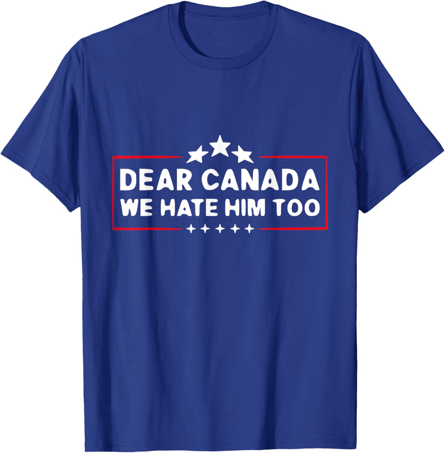 Dear Canada We Hate Him Too Funny T-Shirt