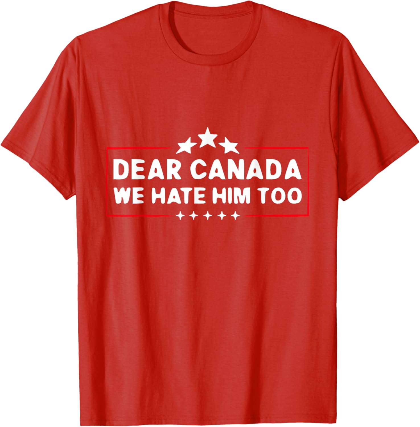 Dear Canada We Hate Him Too Funny T-Shirt