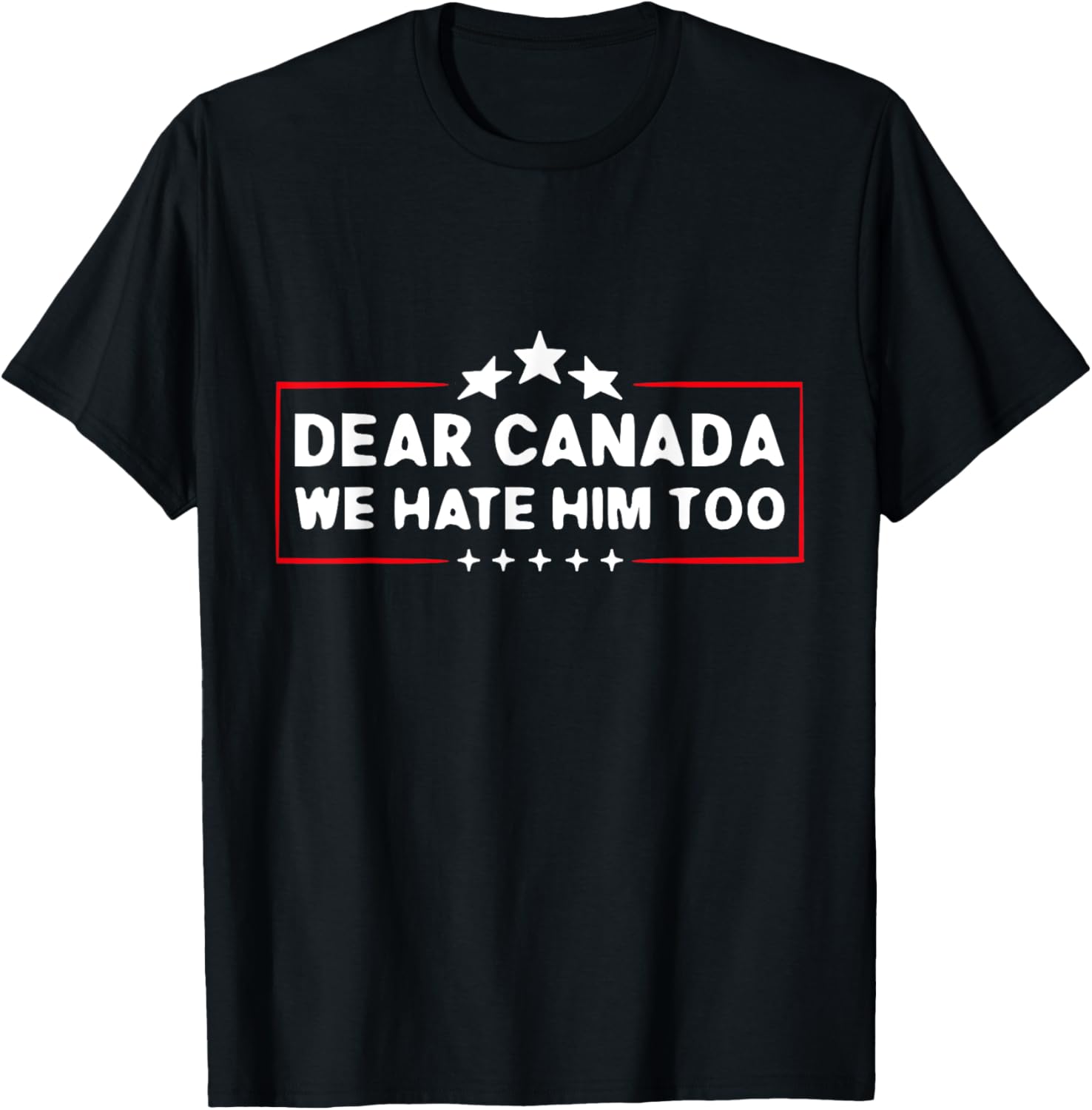 Dear Canada We Hate Him Too Funny T-Shirt
