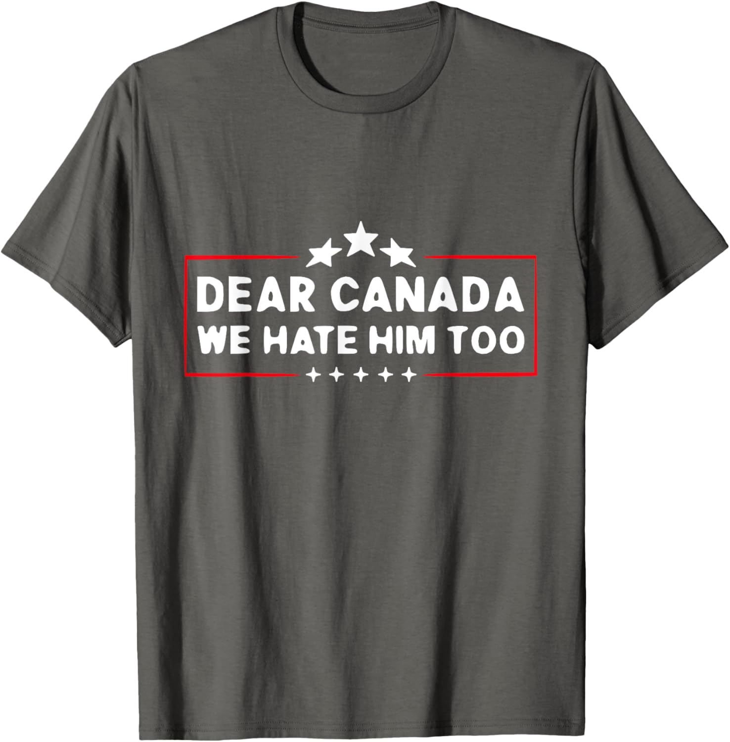 Dear Canada We Hate Him Too Funny T-Shirt