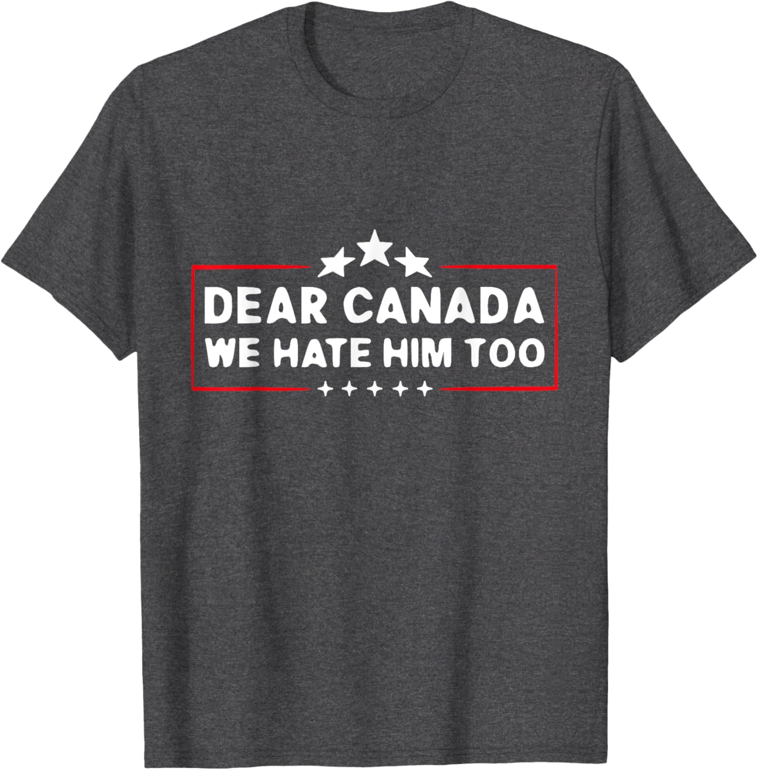 Dear Canada We Hate Him Too Funny T-Shirt