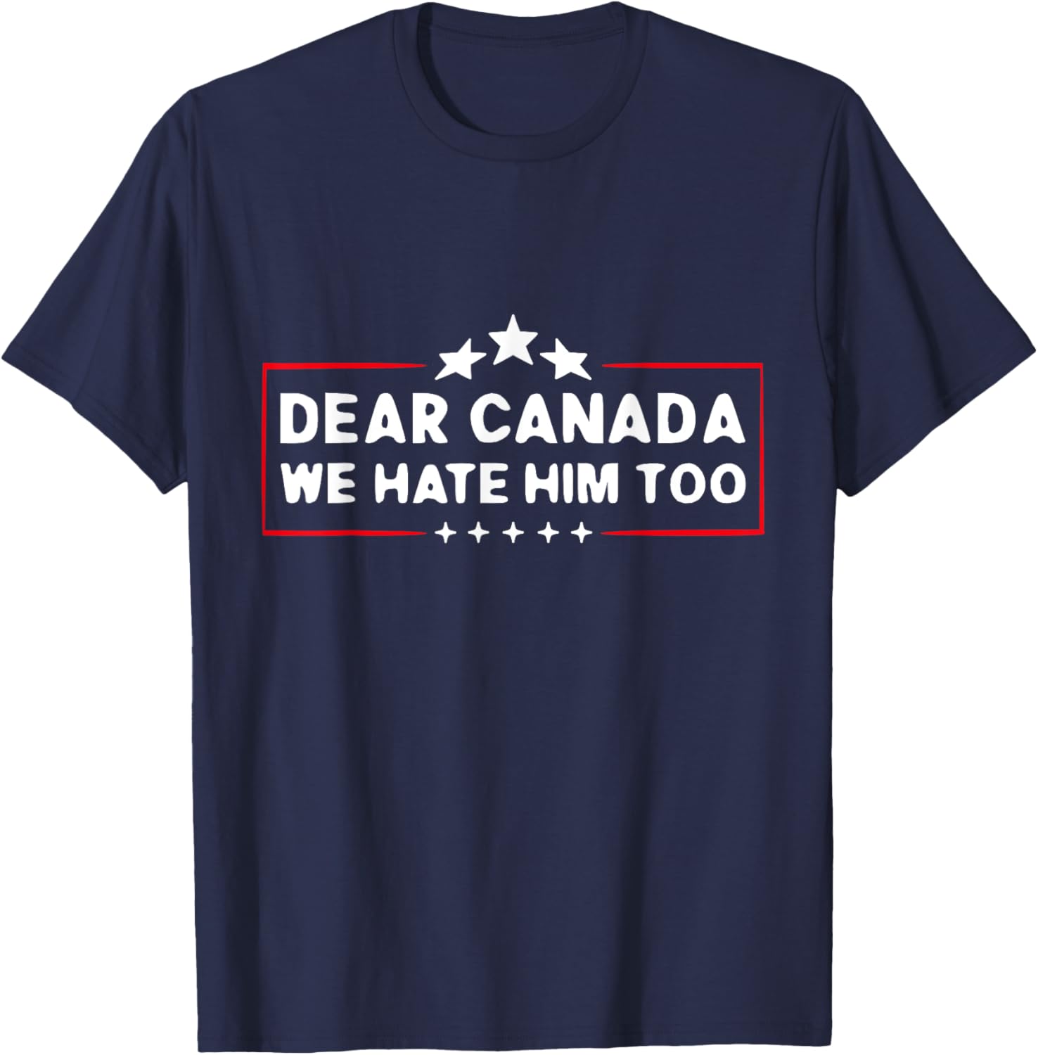 Dear Canada We Hate Him Too Funny T-Shirt