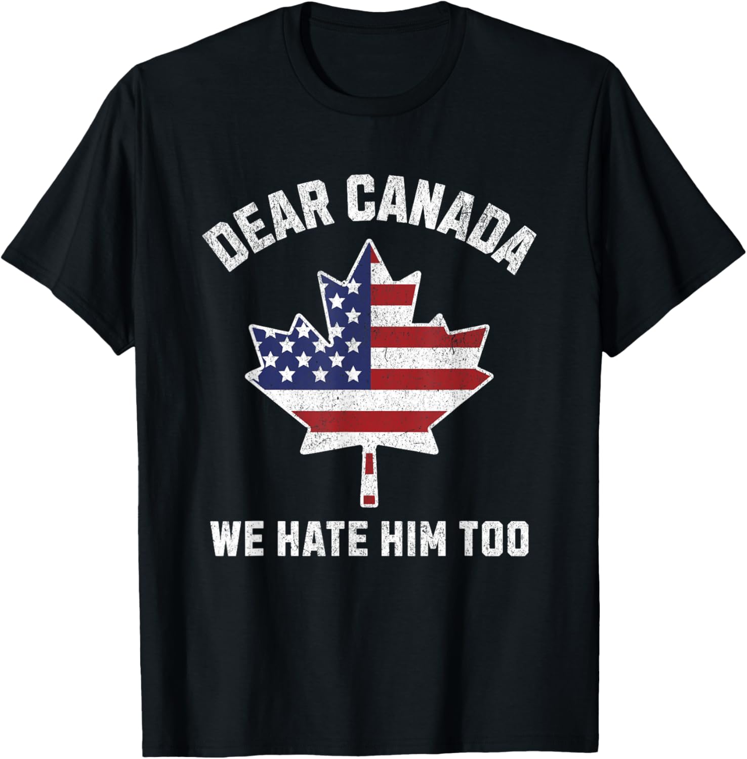 Dear Canada We Hate Him Too Political Protest America T-Shirt