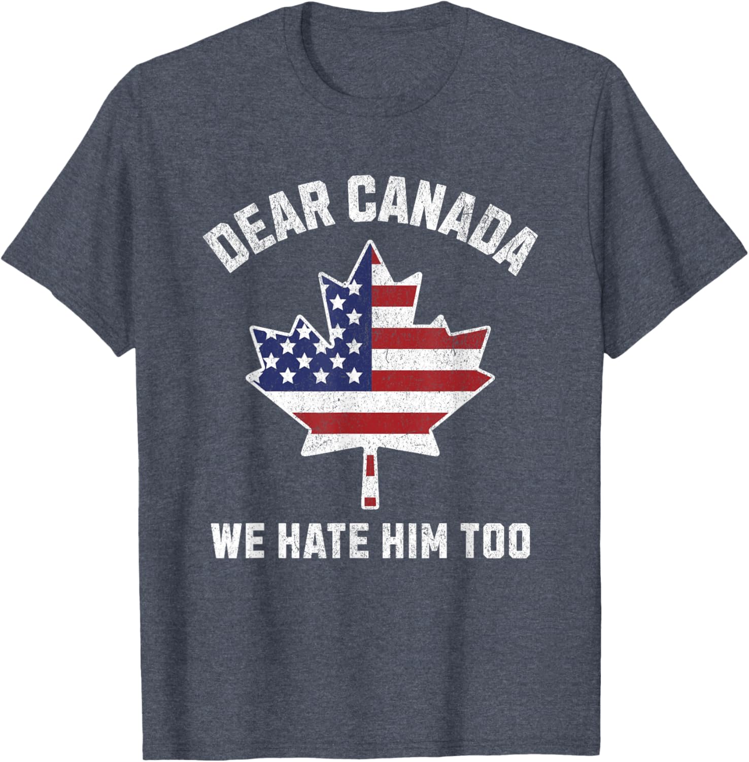 Dear Canada We Hate Him Too Political Protest America T-Shirt