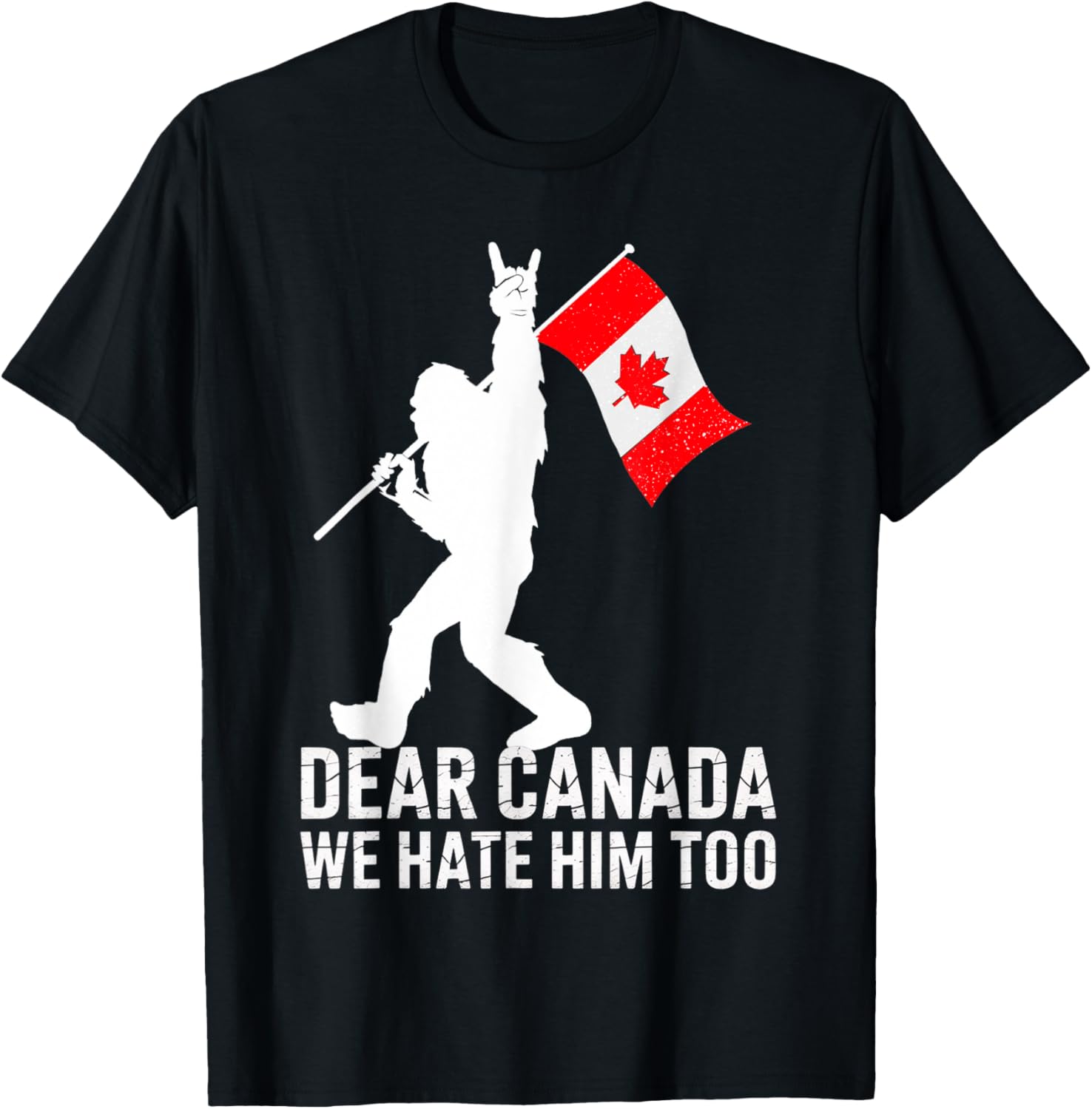 Dear Canada We Hate Him Too Political Protest Bigfoot Canada T-Shirt
