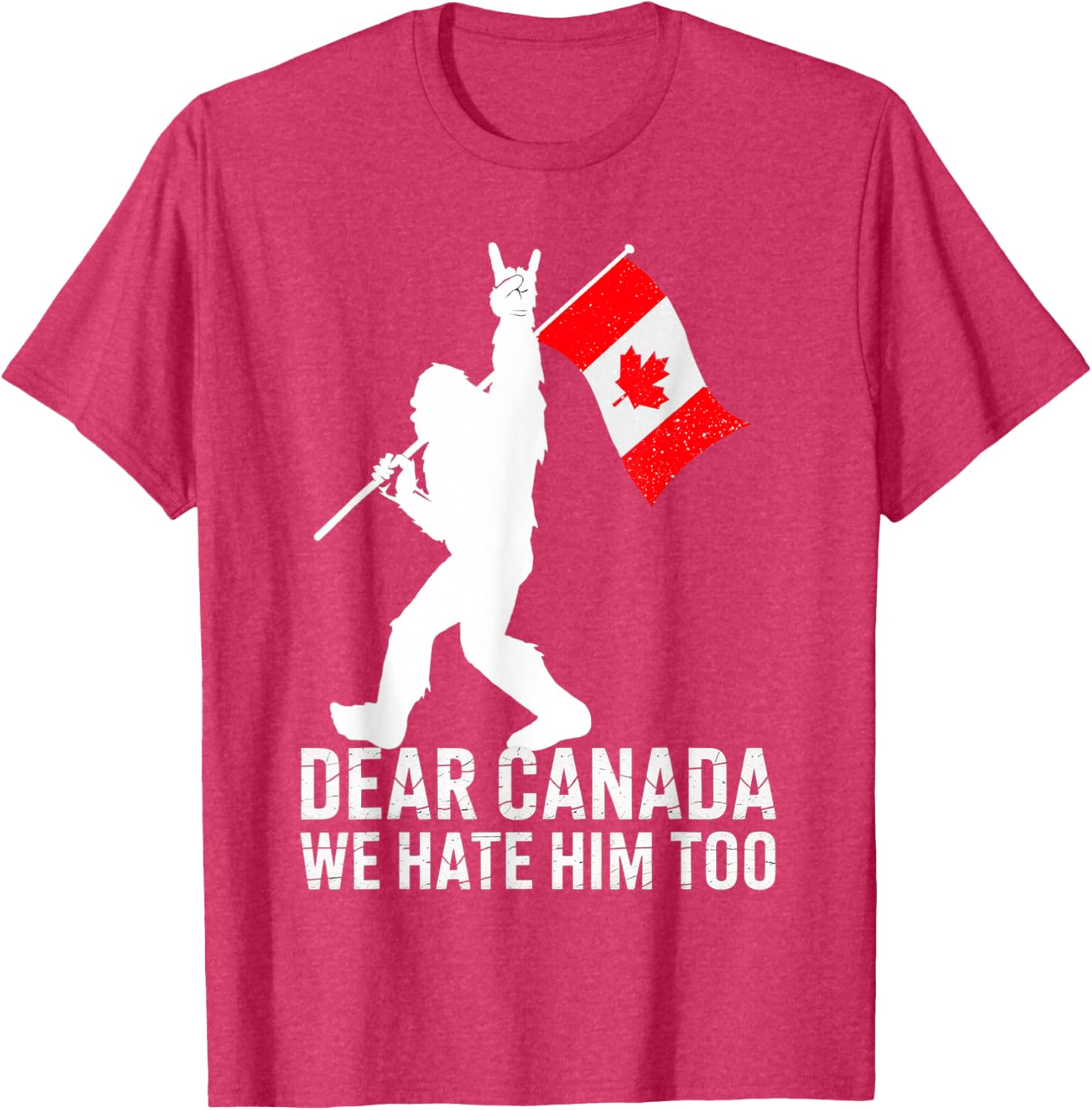 Dear Canada We Hate Him Too Political Protest Bigfoot Canada T-Shirt