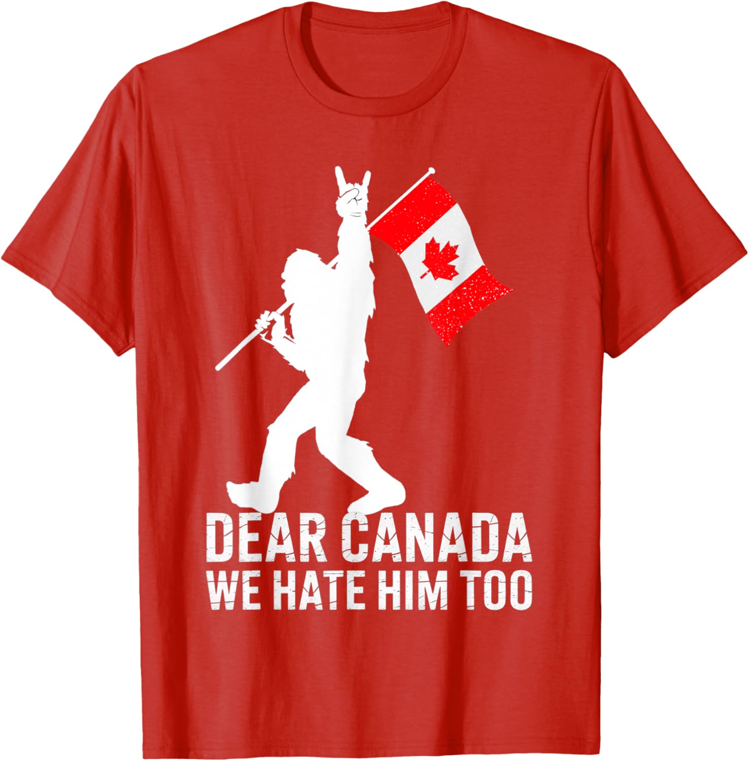 Dear Canada We Hate Him Too Political Protest Bigfoot Canada T-Shirt