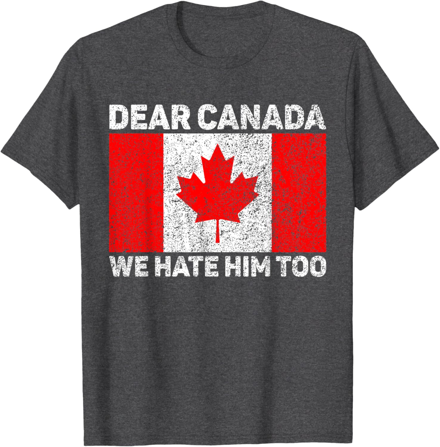 Dear Canada We Hate Him Too Political Protest Canadian Flag T-Shirt