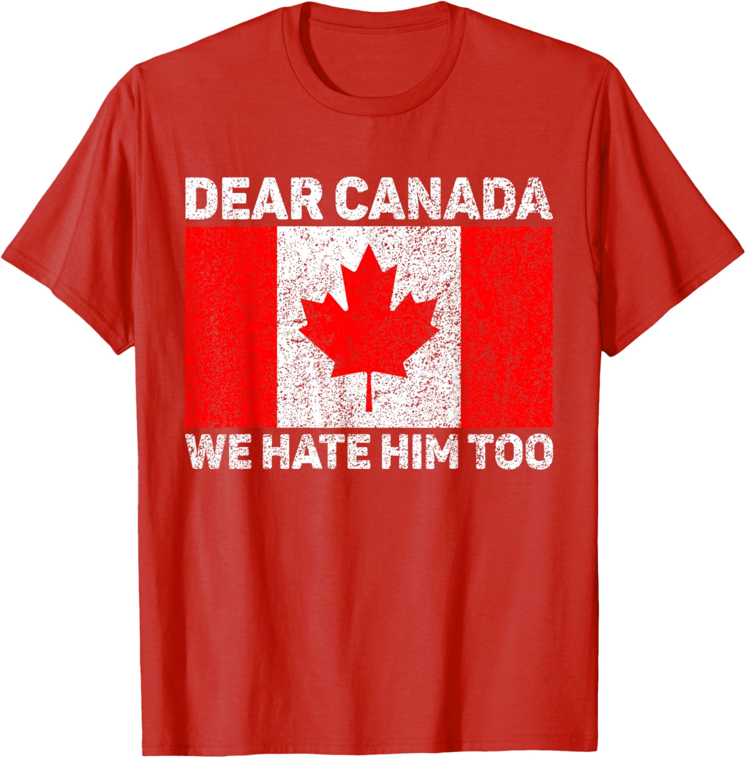 Dear Canada We Hate Him Too Political Protest Canadian Flag T-Shirt