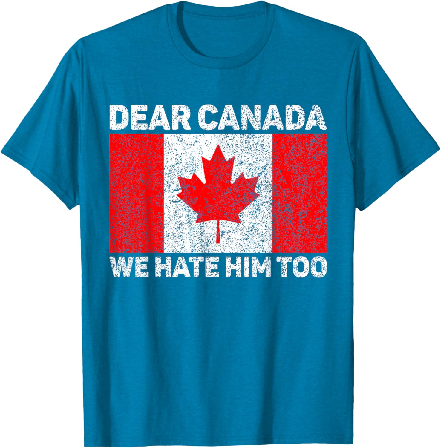 Dear Canada We Hate Him Too Political Protest Canadian Flag T-Shirt
