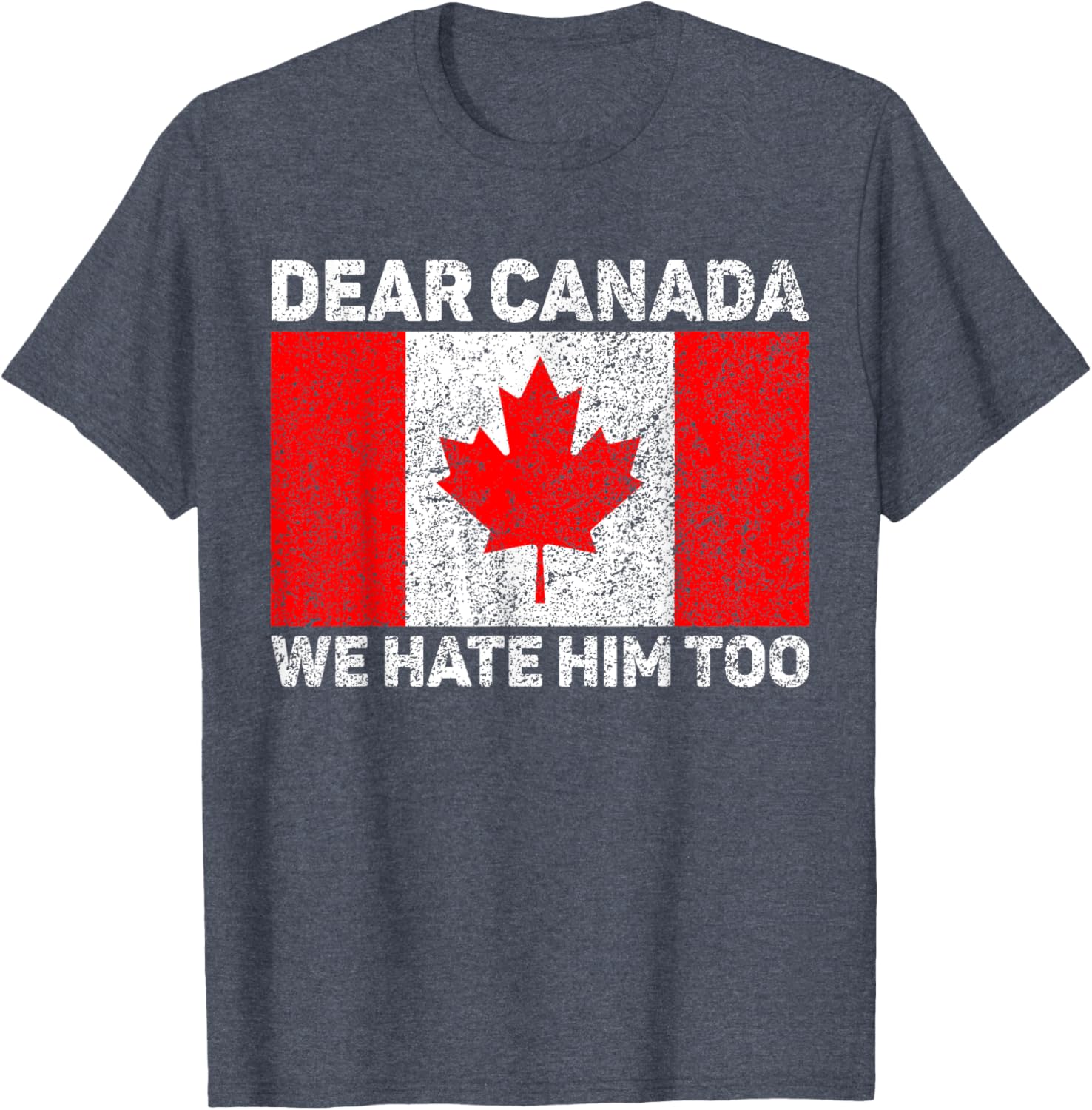 Dear Canada We Hate Him Too Political Protest Canadian Flag T-Shirt