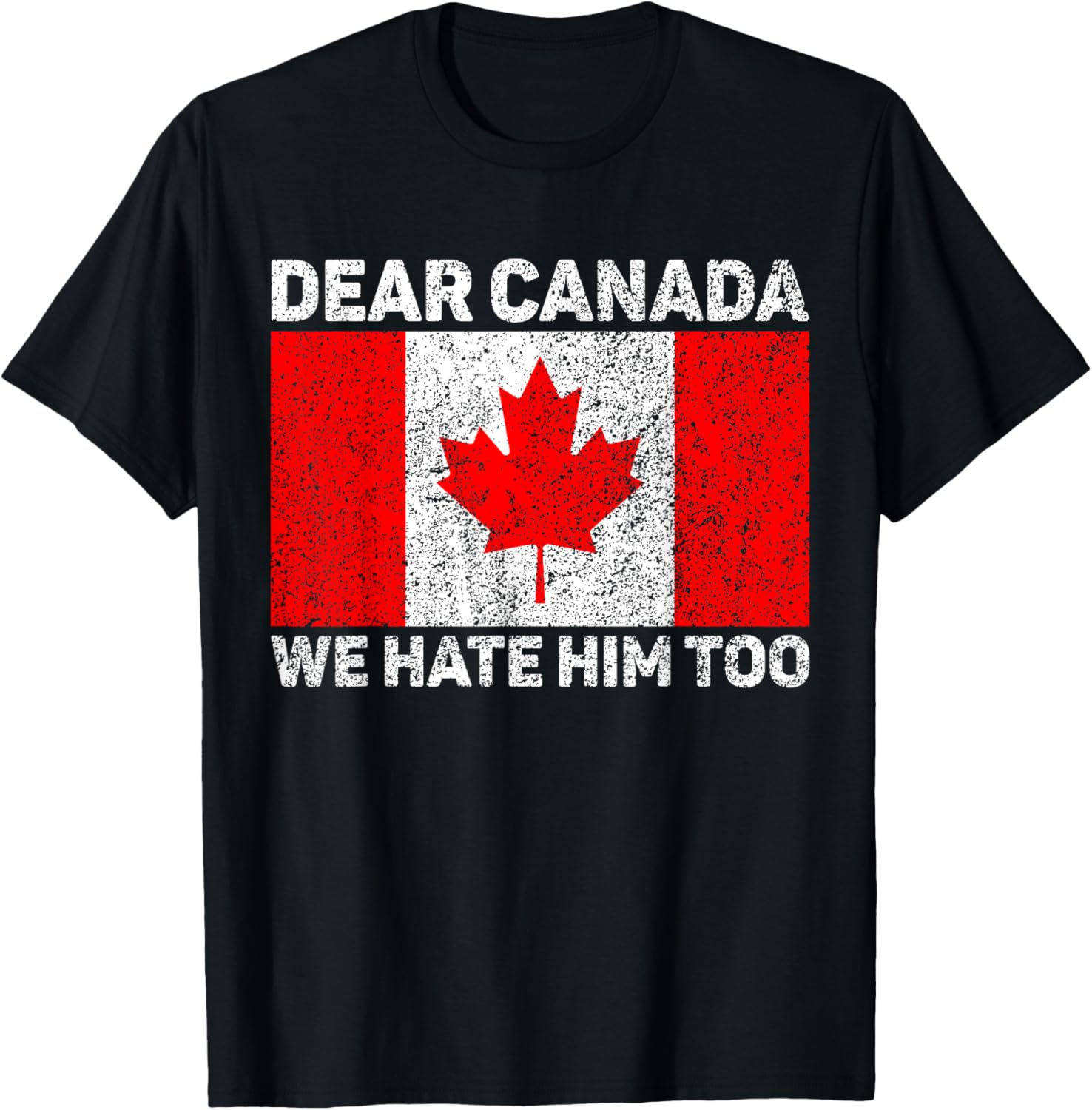 Dear Canada We Hate Him Too Political Protest Canadian Flag T-Shirt