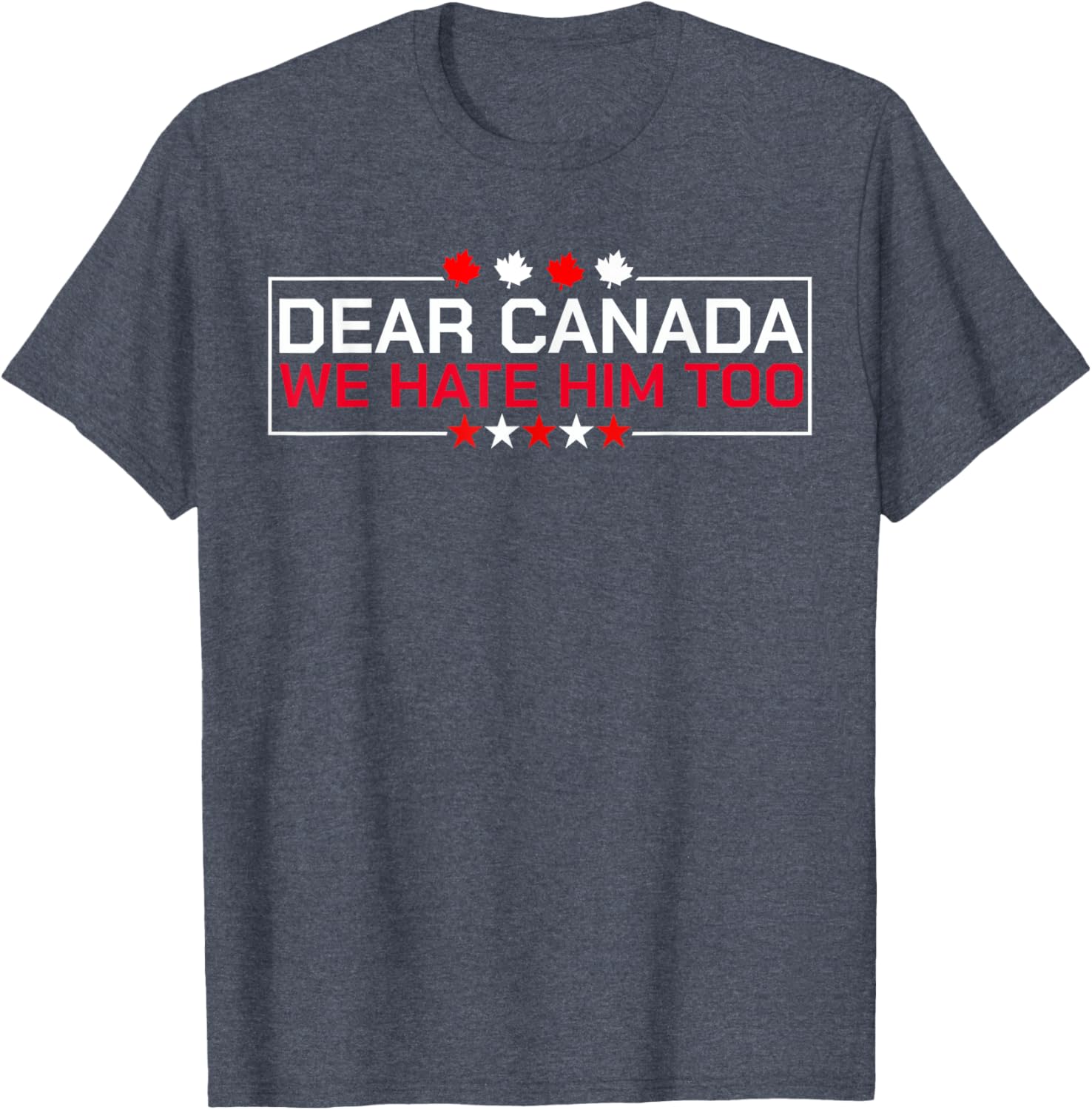 Dear Canada We Hate Him Too Political Protest For Men Women T-Shirt