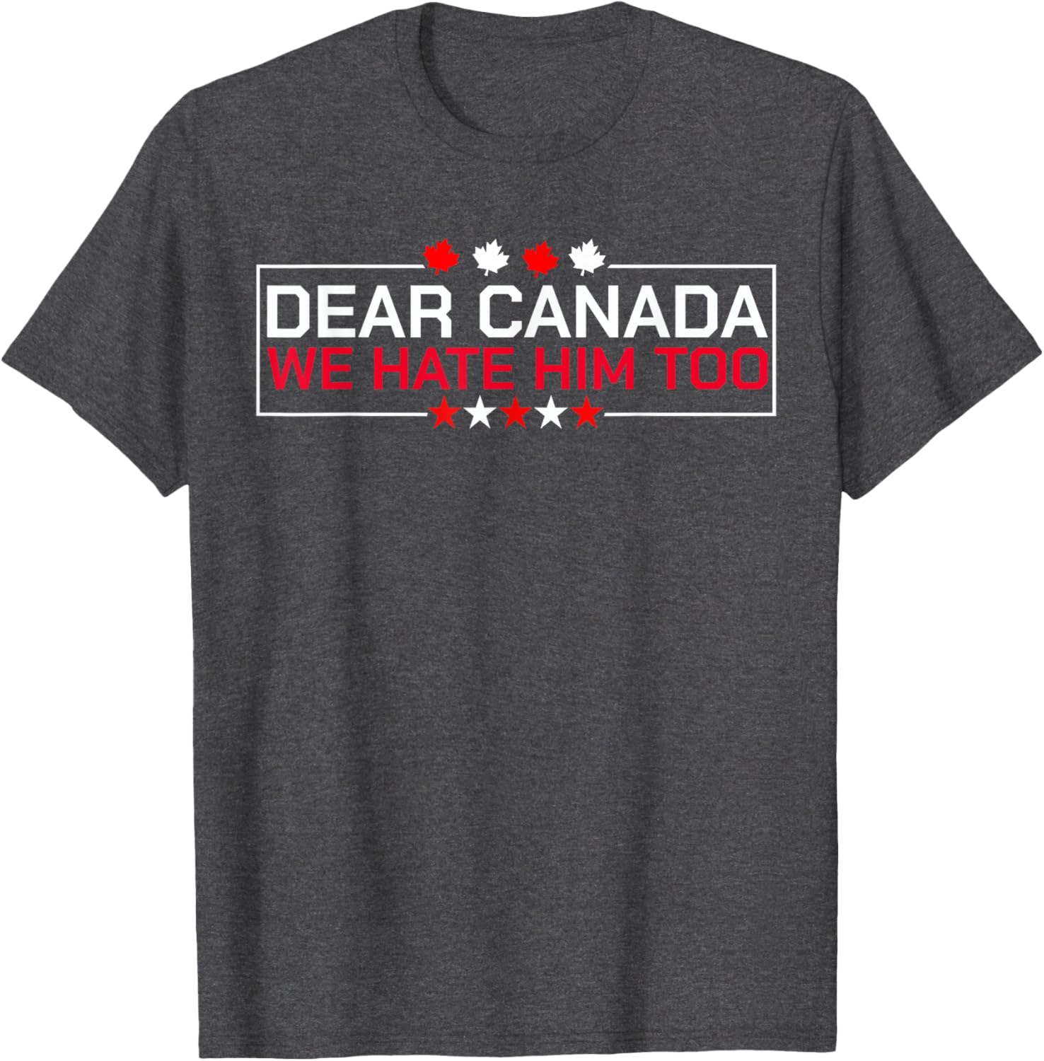 Dear Canada We Hate Him Too Political Protest For Men Women T-Shirt