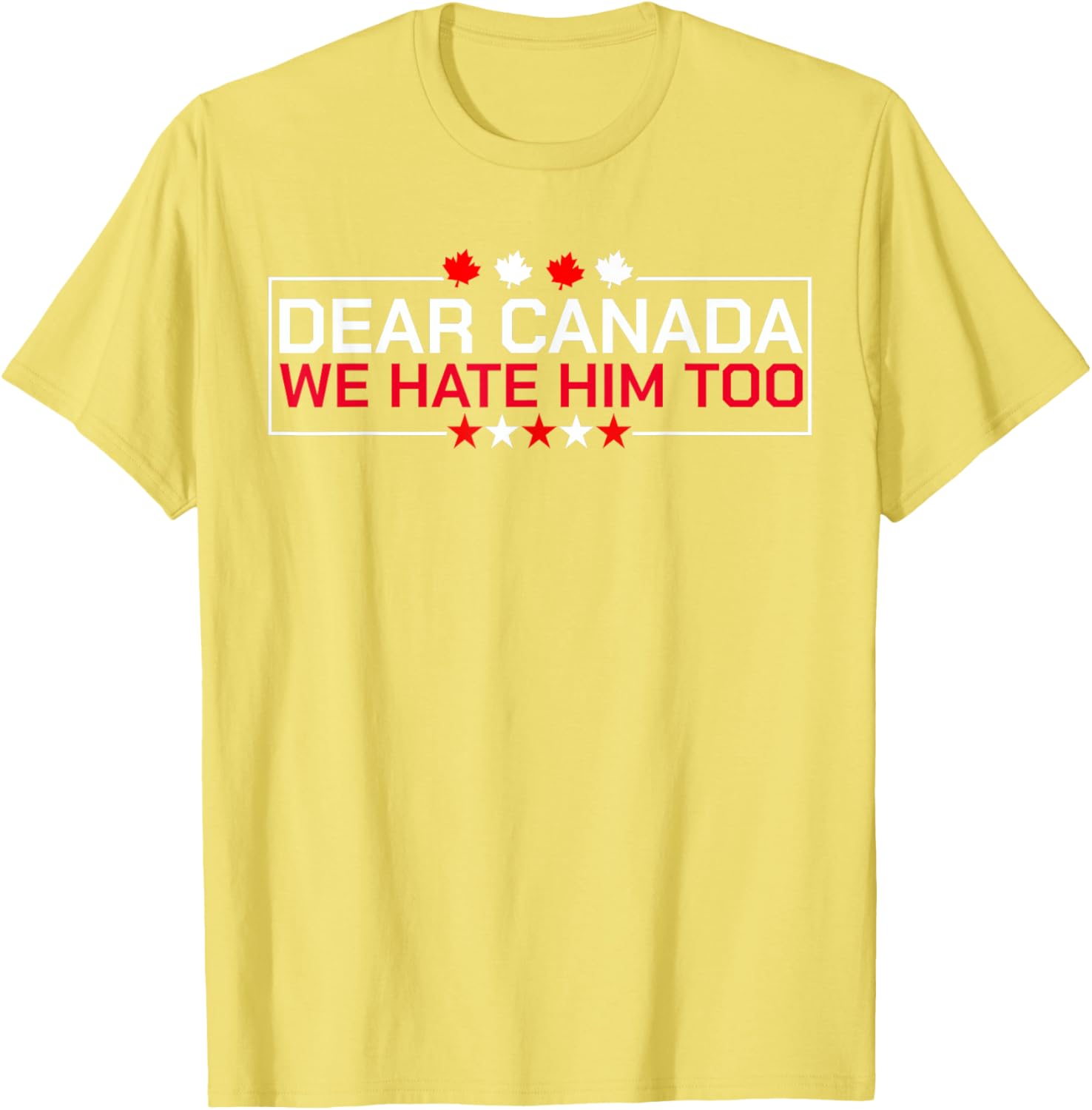 Dear Canada We Hate Him Too Political Protest For Men Women T-Shirt