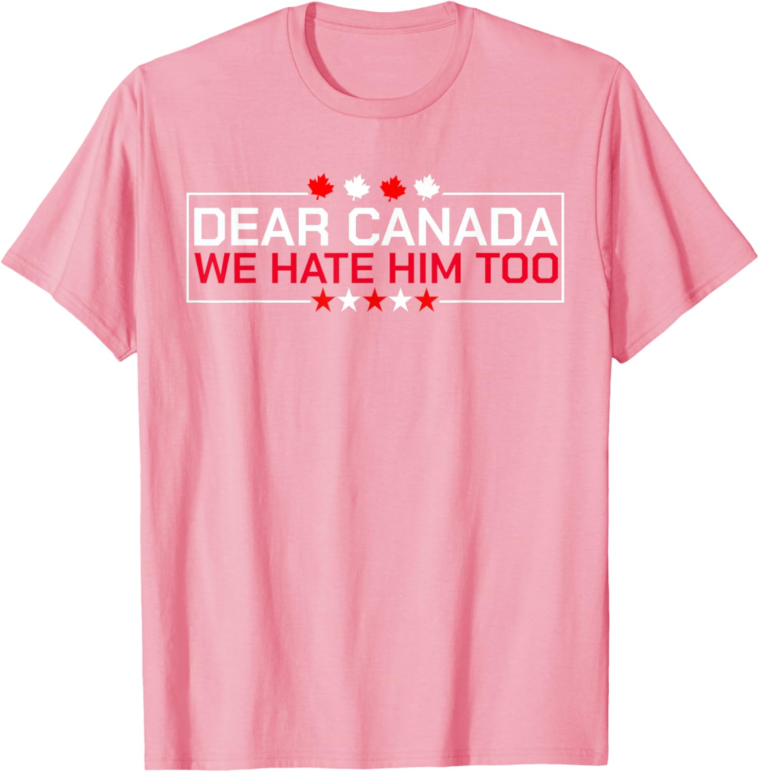 Dear Canada We Hate Him Too Political Protest For Men Women T-Shirt