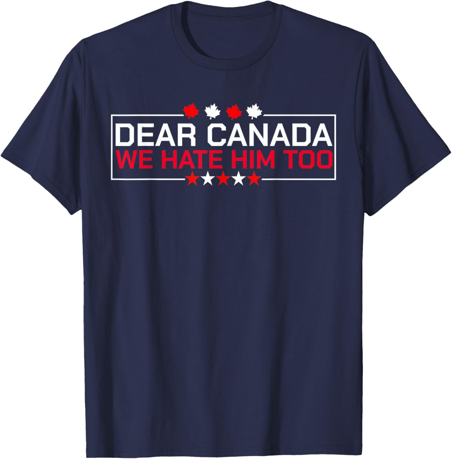 Dear Canada We Hate Him Too Political Protest For Men Women T-Shirt