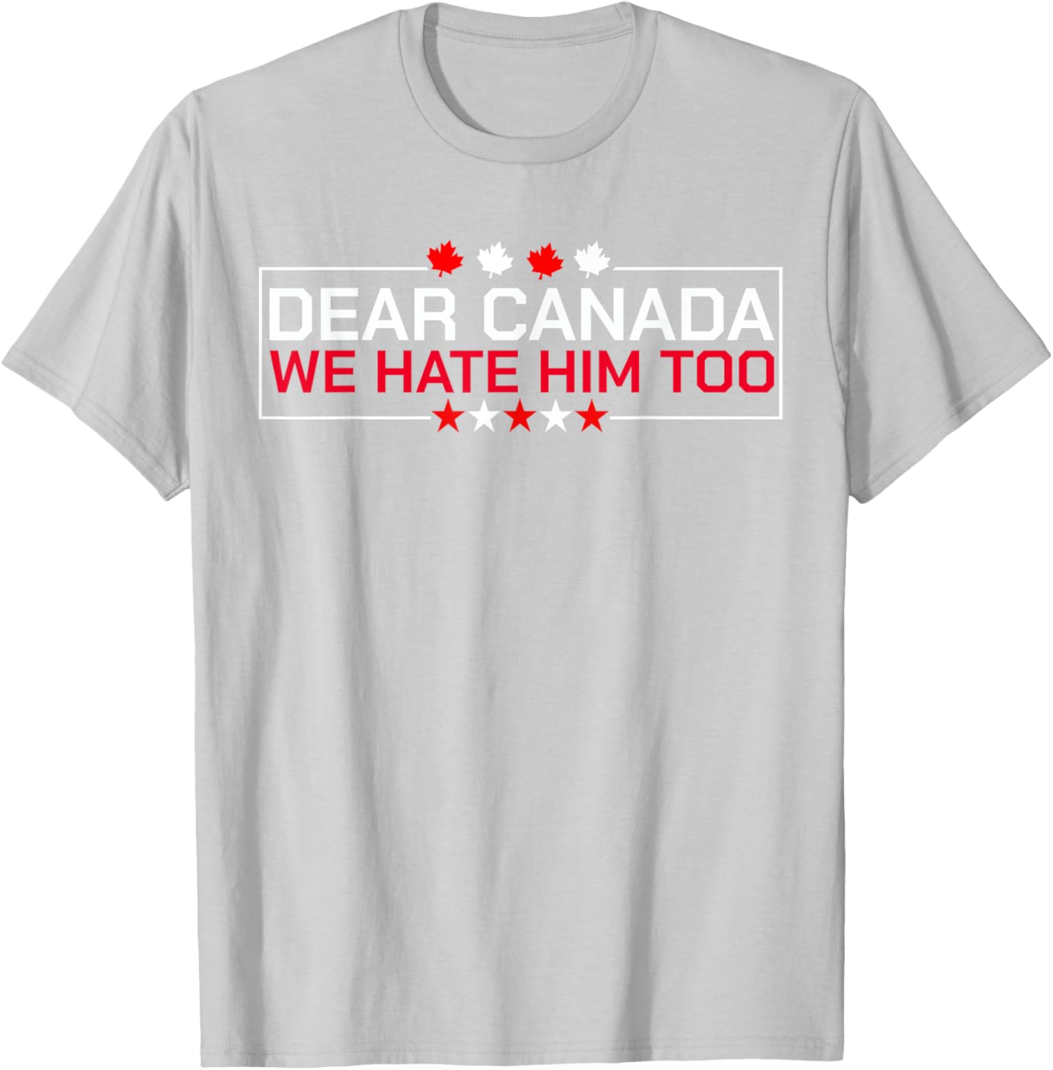 Dear Canada We Hate Him Too Political Protest For Men Women T-Shirt