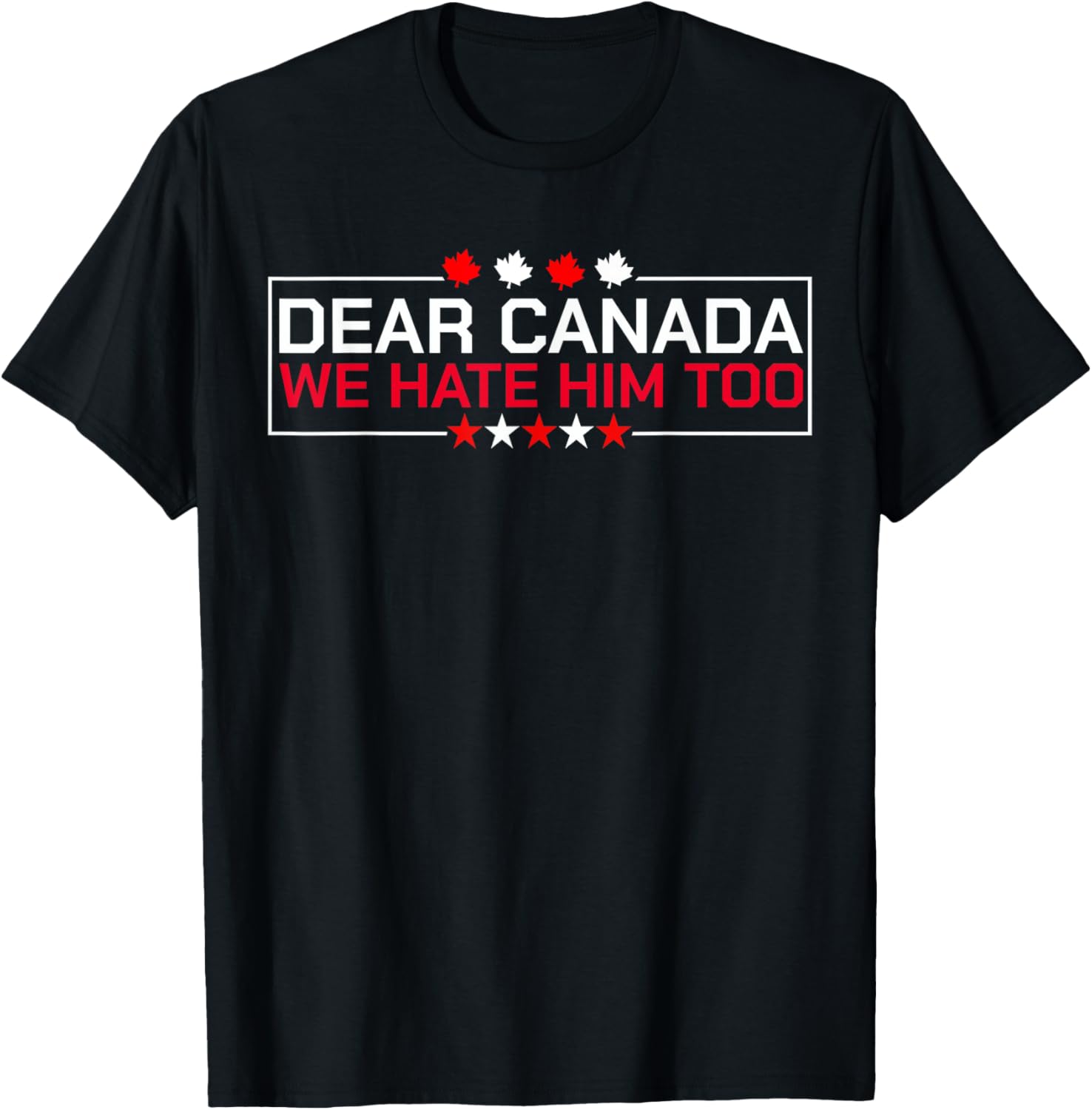 Dear Canada We Hate Him Too Political Protest For Men Women T-Shirt