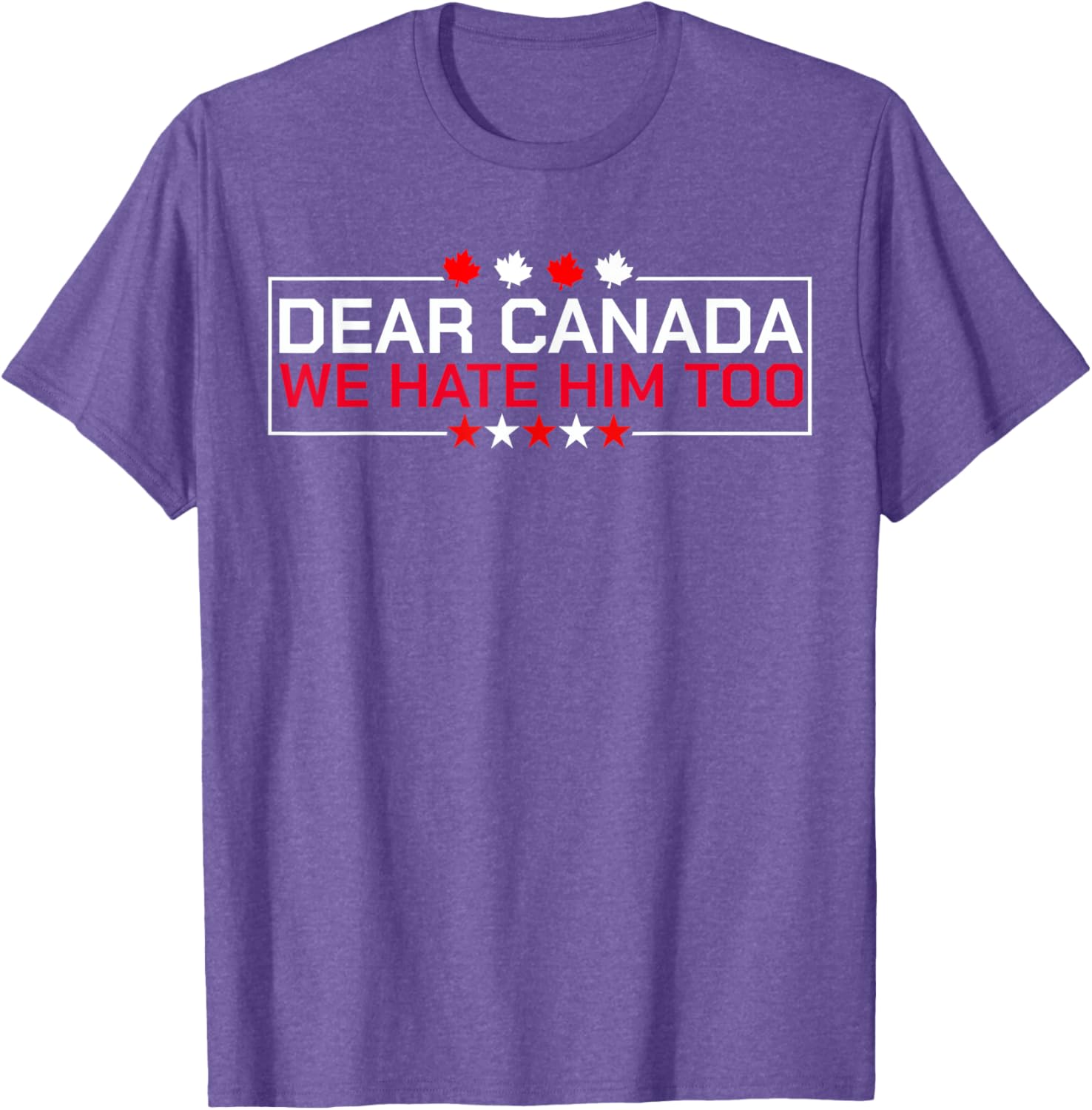 Dear Canada We Hate Him Too Political Protest For Men Women T-Shirt