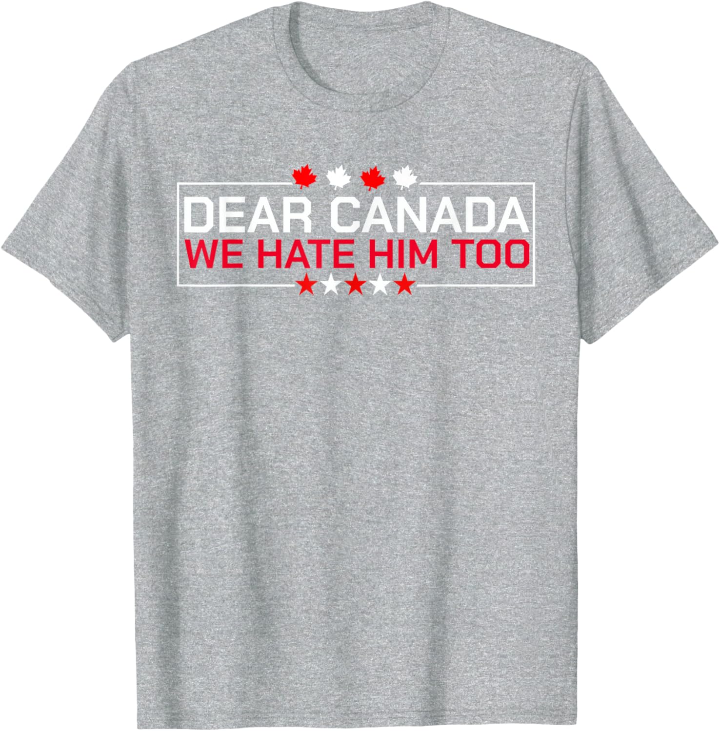 Dear Canada We Hate Him Too Political Protest For Men Women T-Shirt