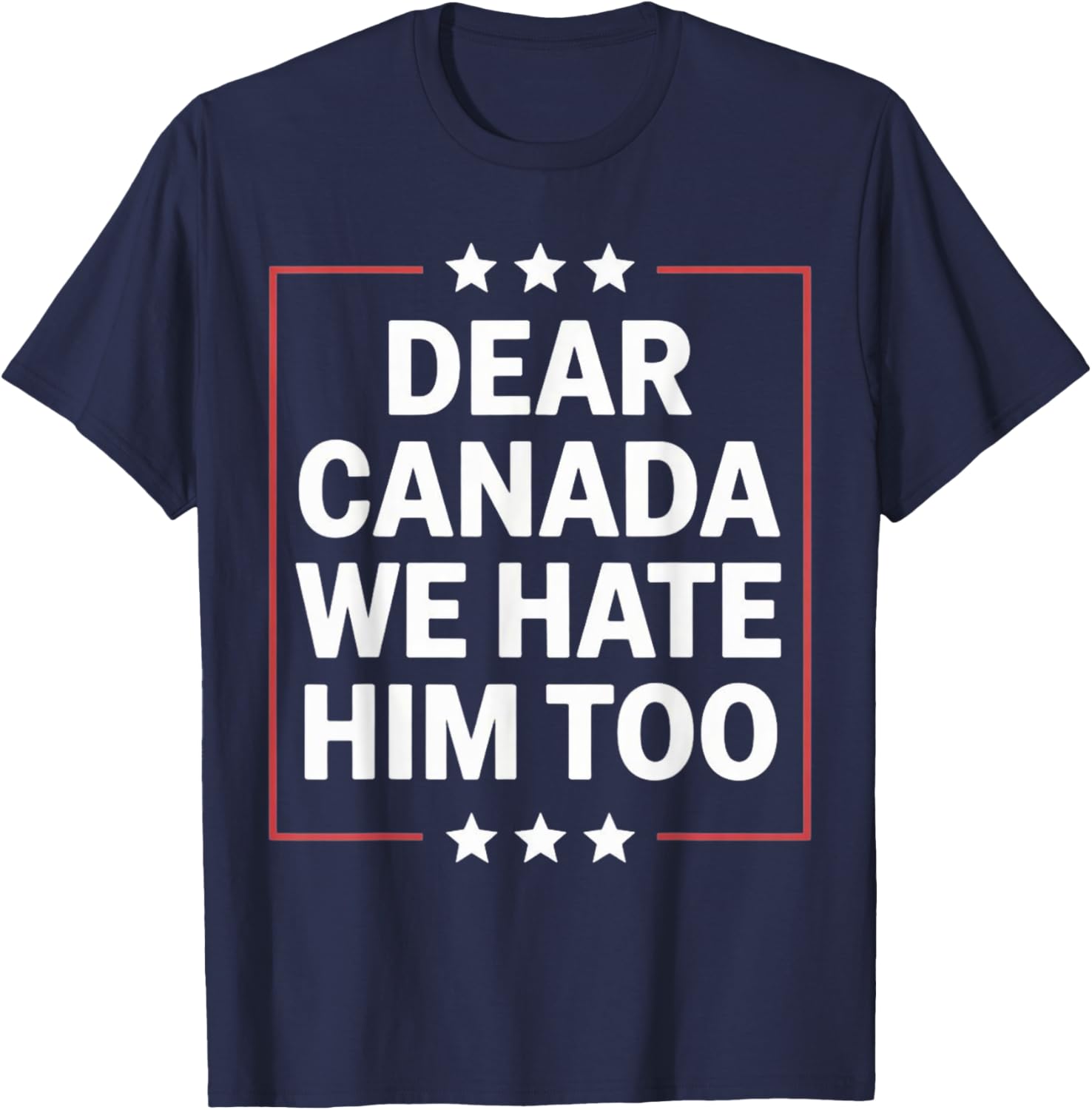 Dear Canada We Hate Him Too Political Protest For Men Women T-Shirt