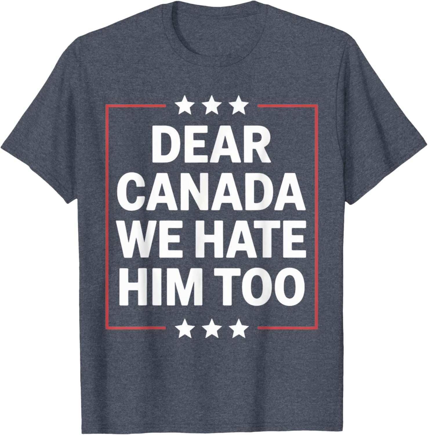Dear Canada We Hate Him Too Political Protest For Men Women T-Shirt