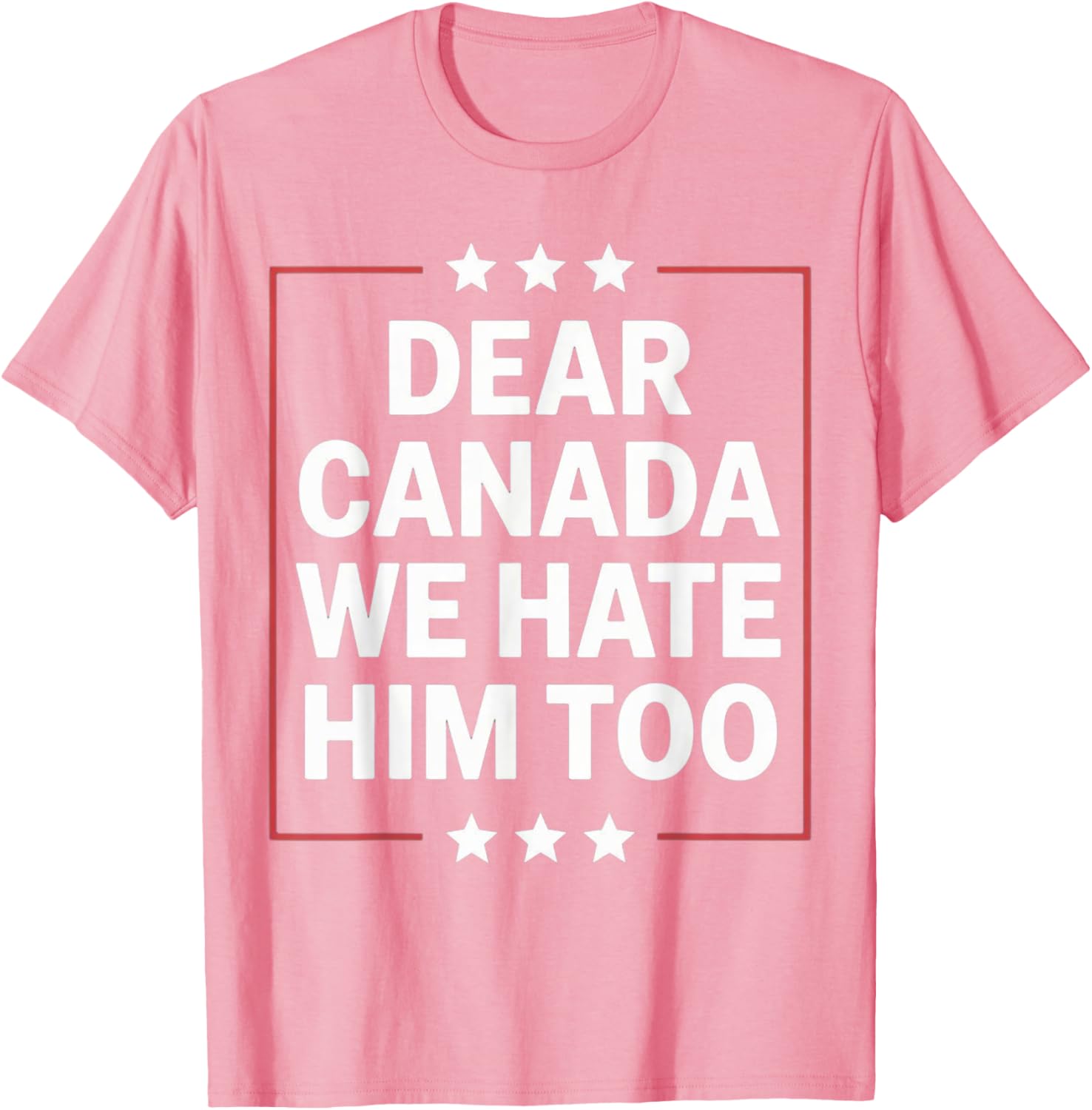 Dear Canada We Hate Him Too Political Protest For Men Women T-Shirt