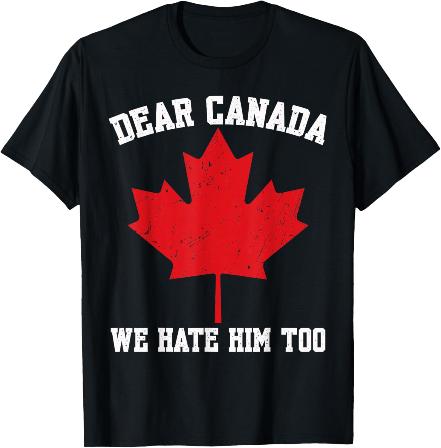 Dear Canada We Hate Him Too Political Protest For Men Women T-Shirt
