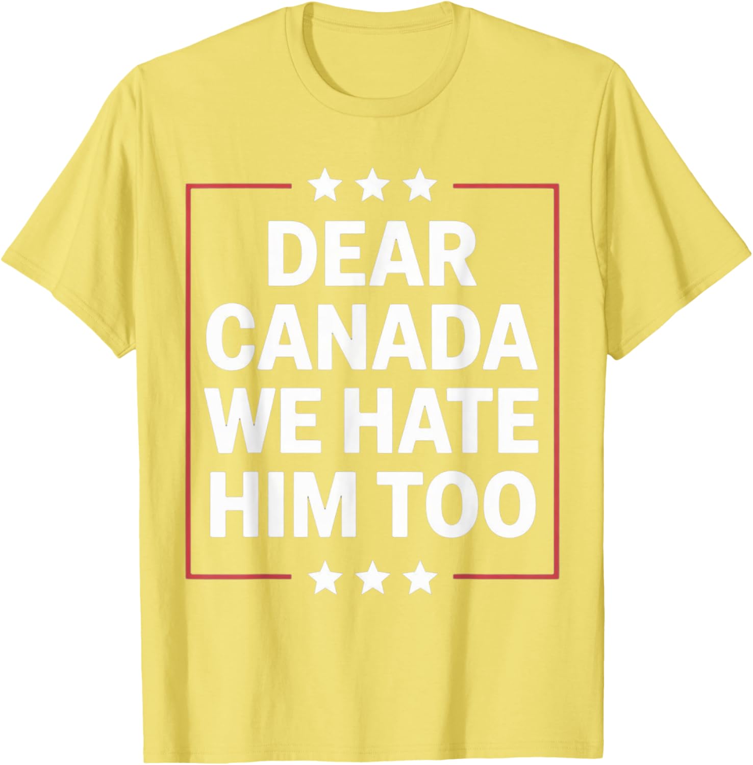 Dear Canada We Hate Him Too Political Protest For Men Women T-Shirt