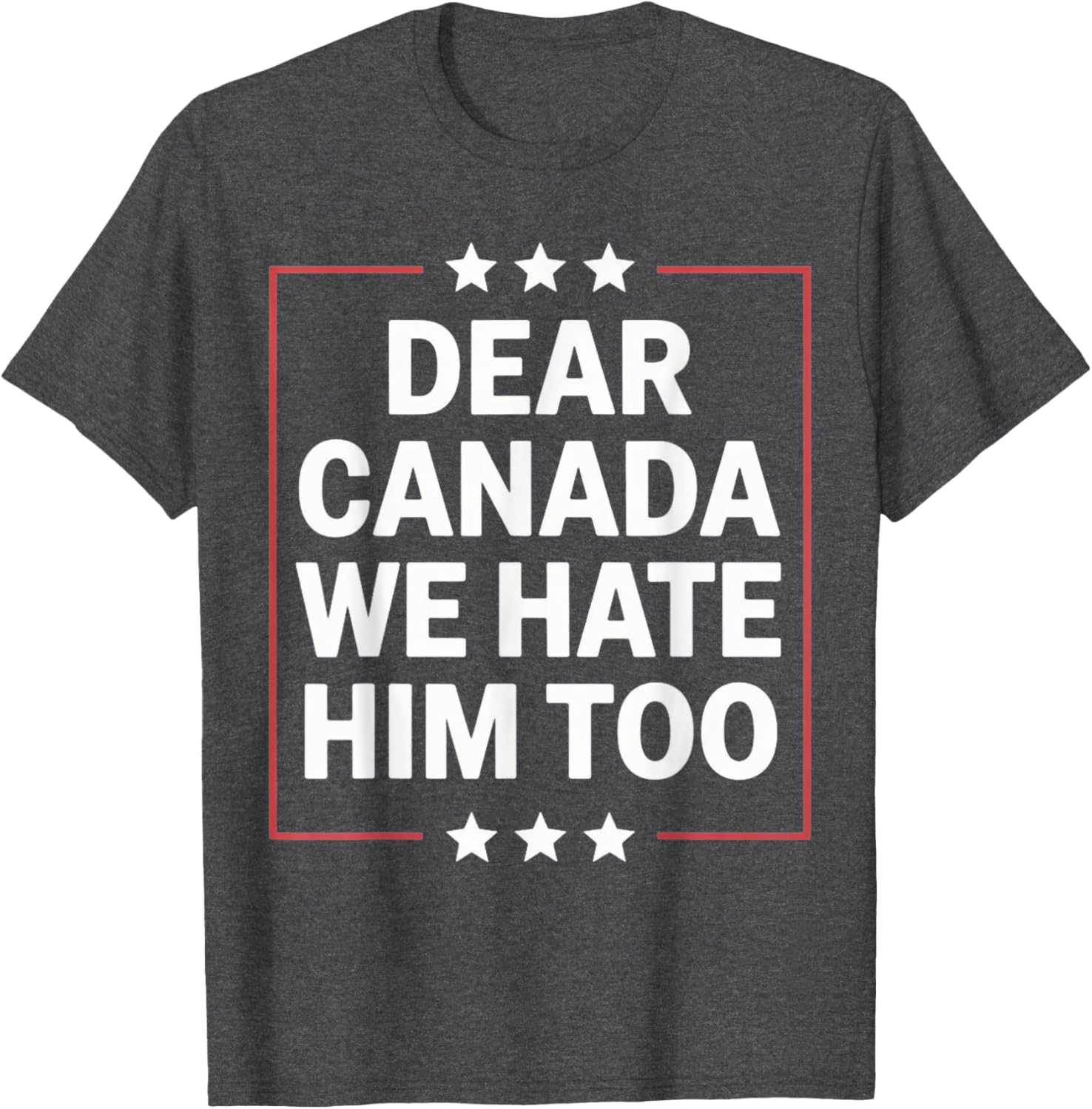 Dear Canada We Hate Him Too Political Protest For Men Women T-Shirt