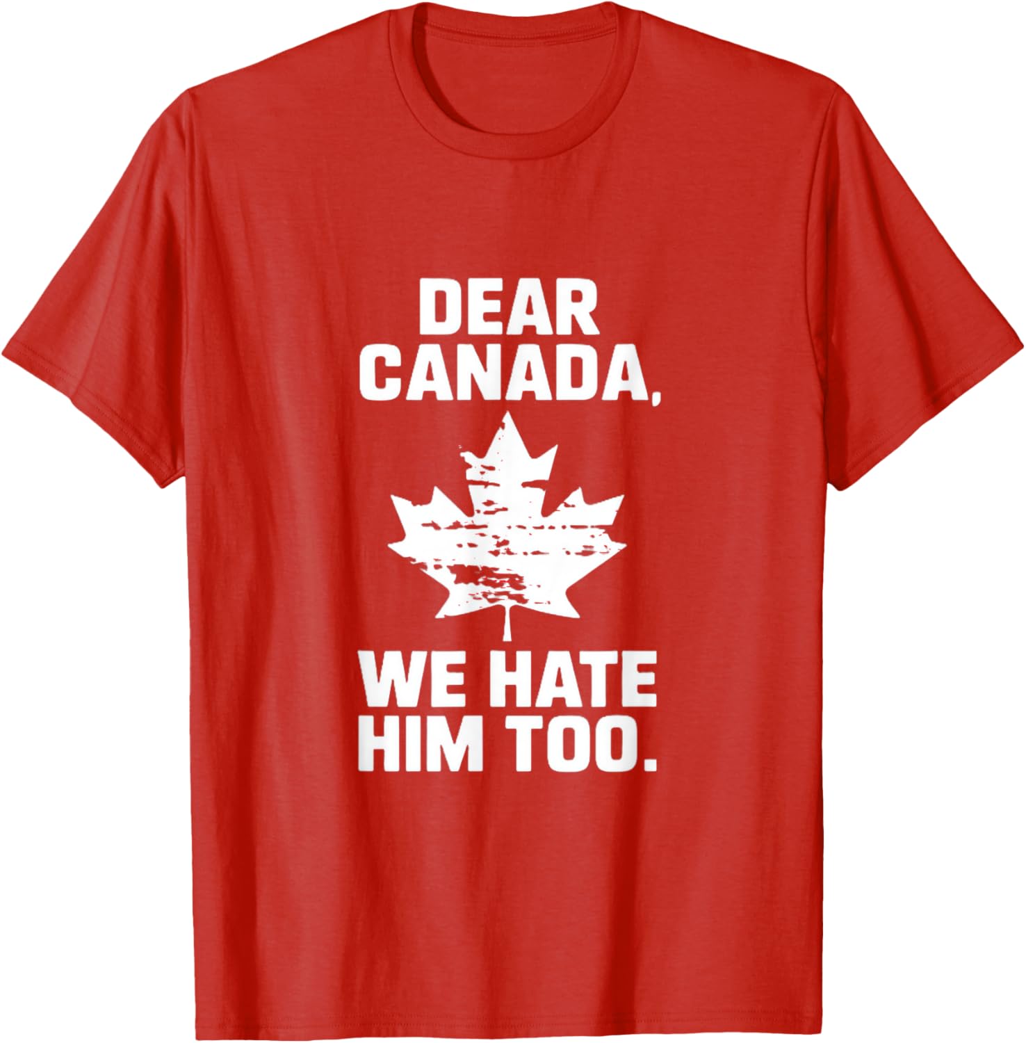 Dear Canada We Hate Him Too Political Protest T-Shirt