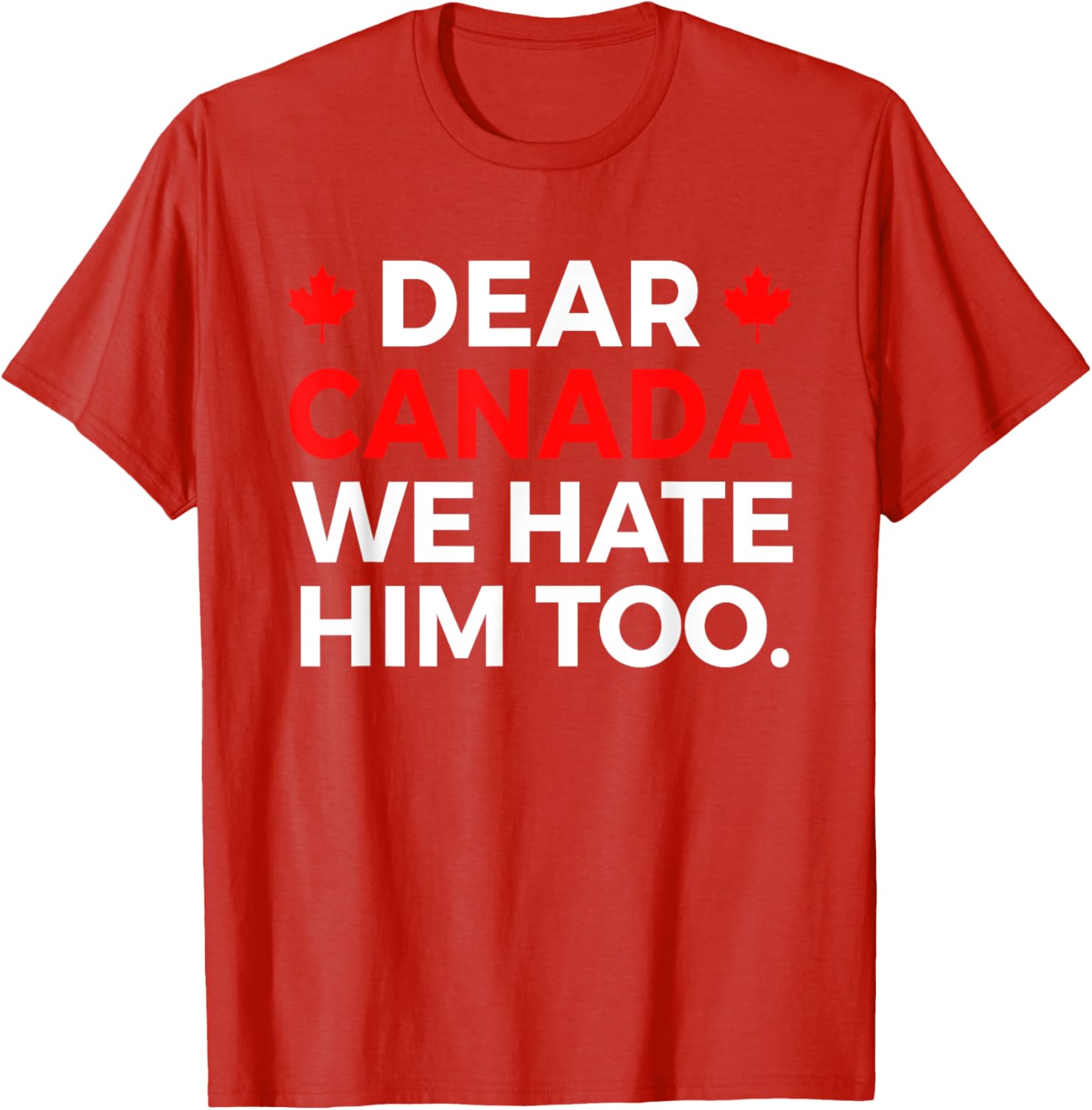 Dear Canada We Hate Him Too Political Protest T-Shirt