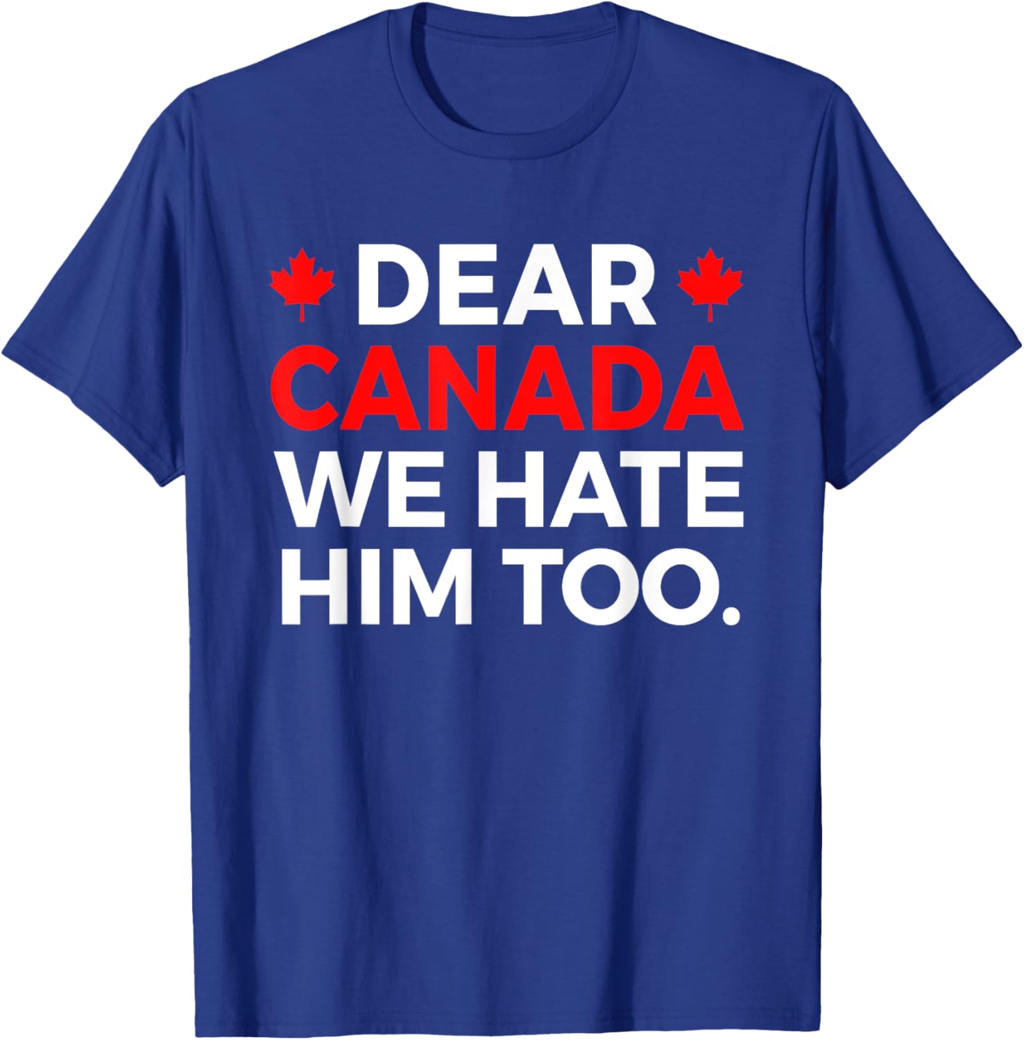 Dear Canada We Hate Him Too Political Protest T-Shirt