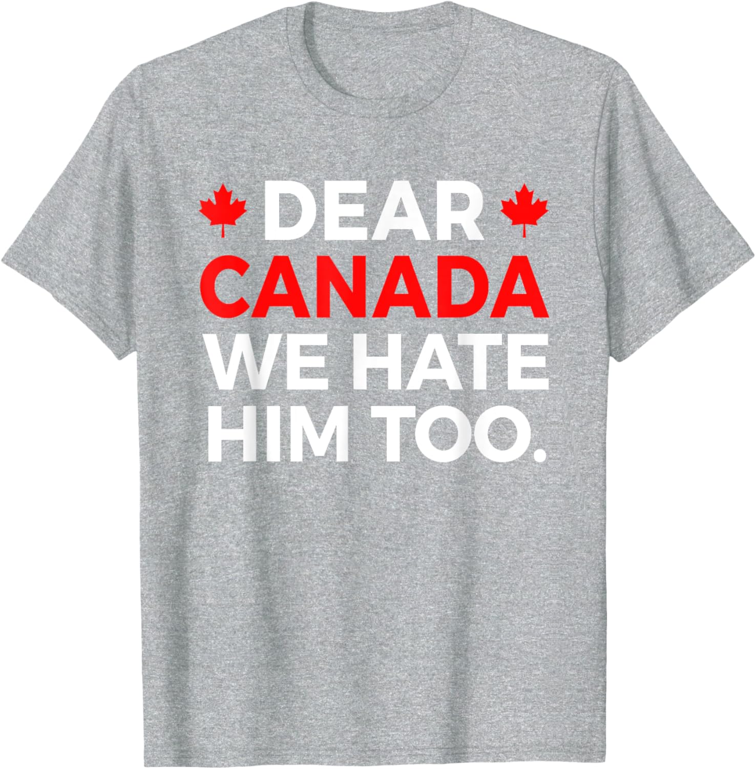 Dear Canada We Hate Him Too Political Protest T-Shirt
