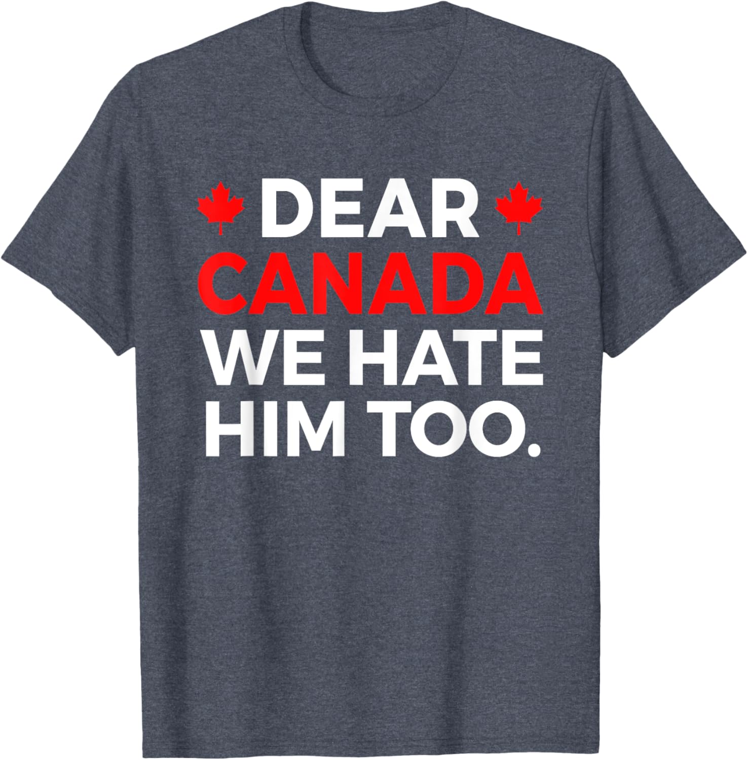 Dear Canada We Hate Him Too Political Protest T-Shirt