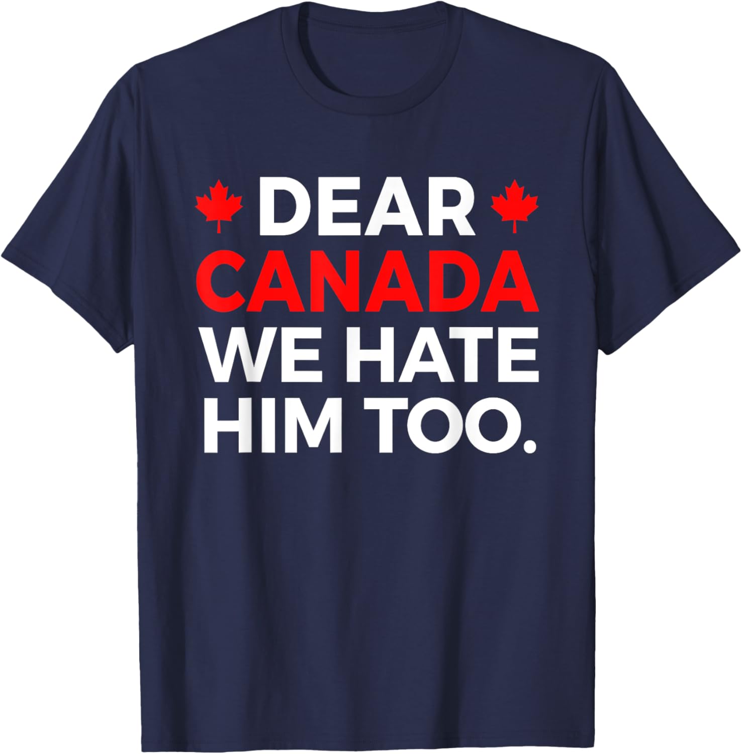 Dear Canada We Hate Him Too Political Protest T-Shirt