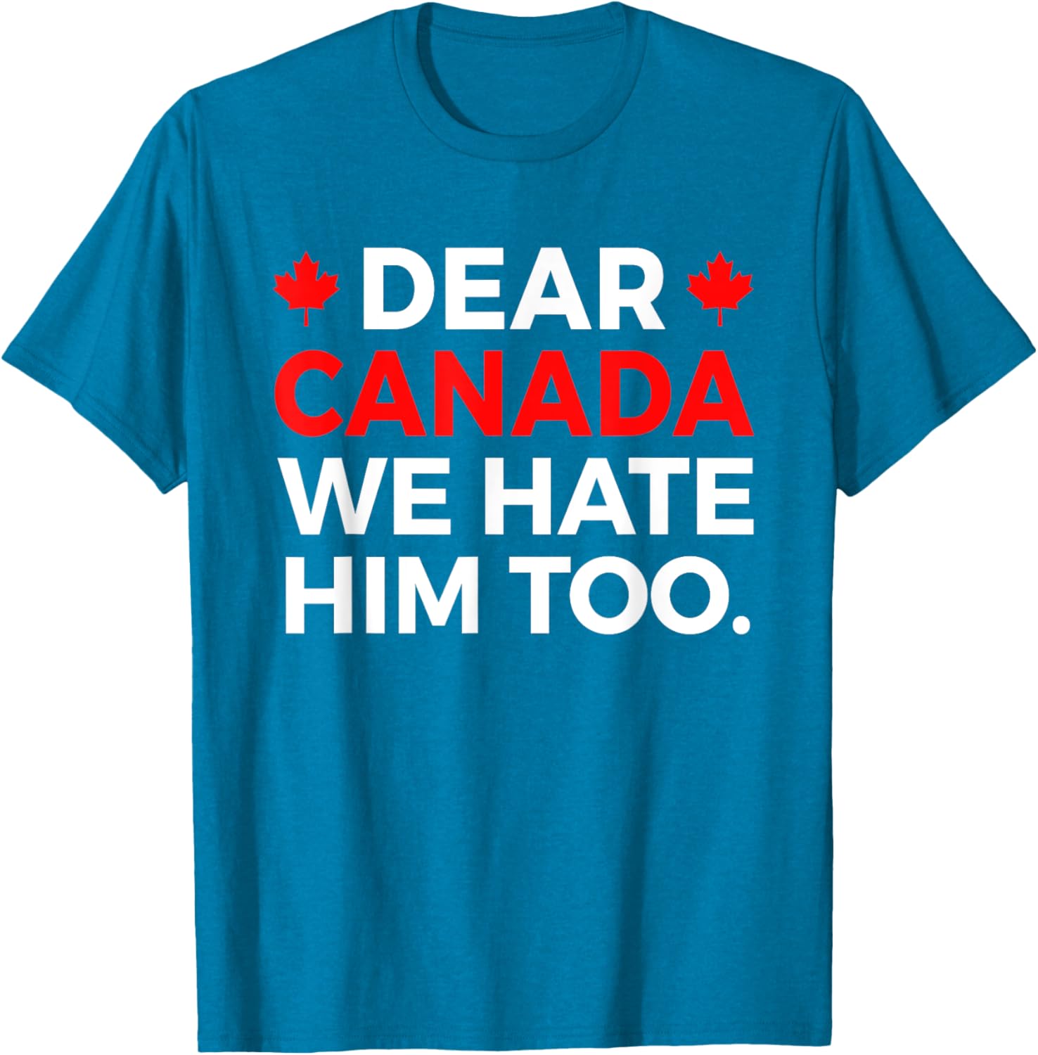 Dear Canada We Hate Him Too Political Protest T-Shirt