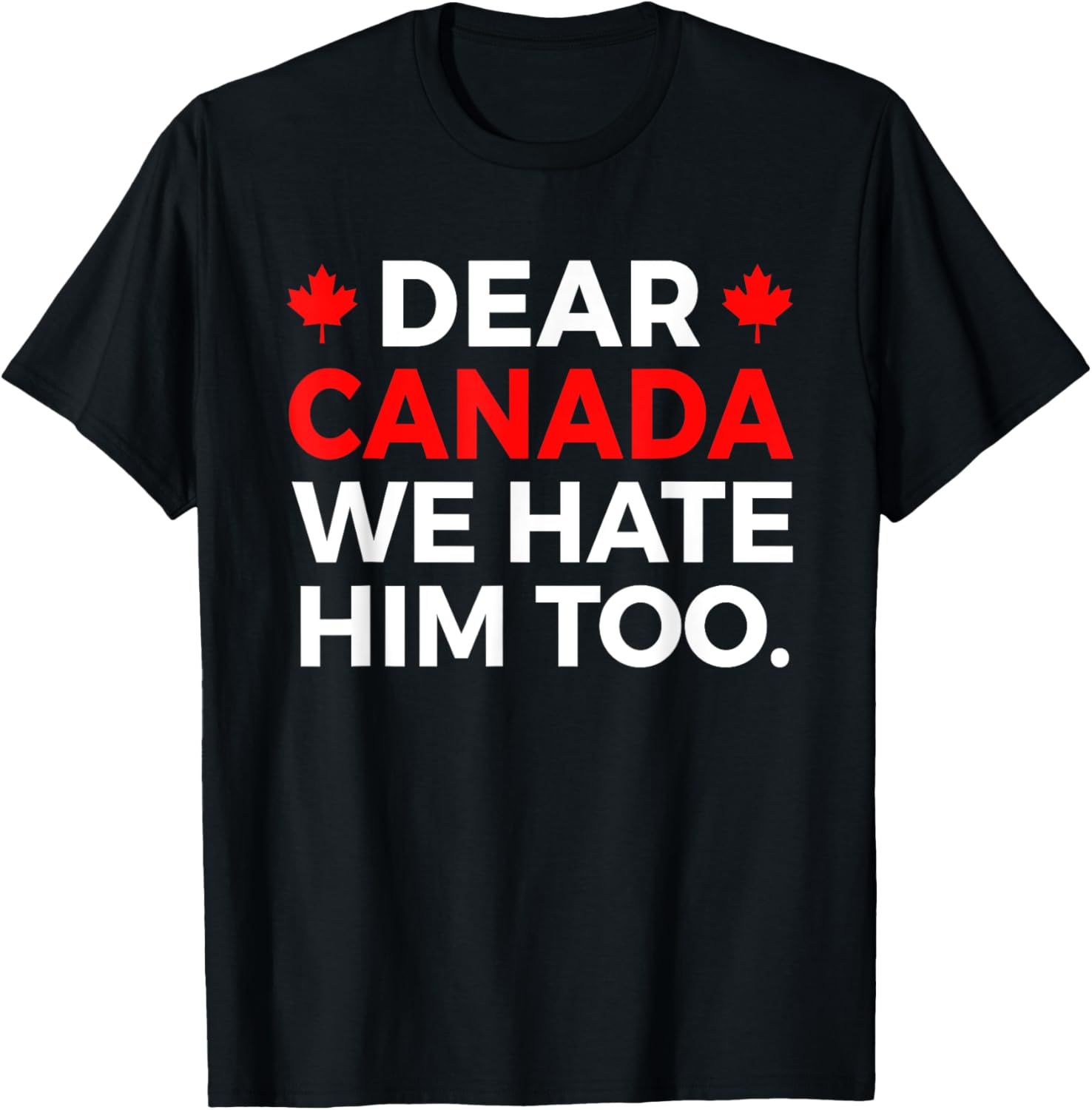 Dear Canada We Hate Him Too Political Protest T-Shirt