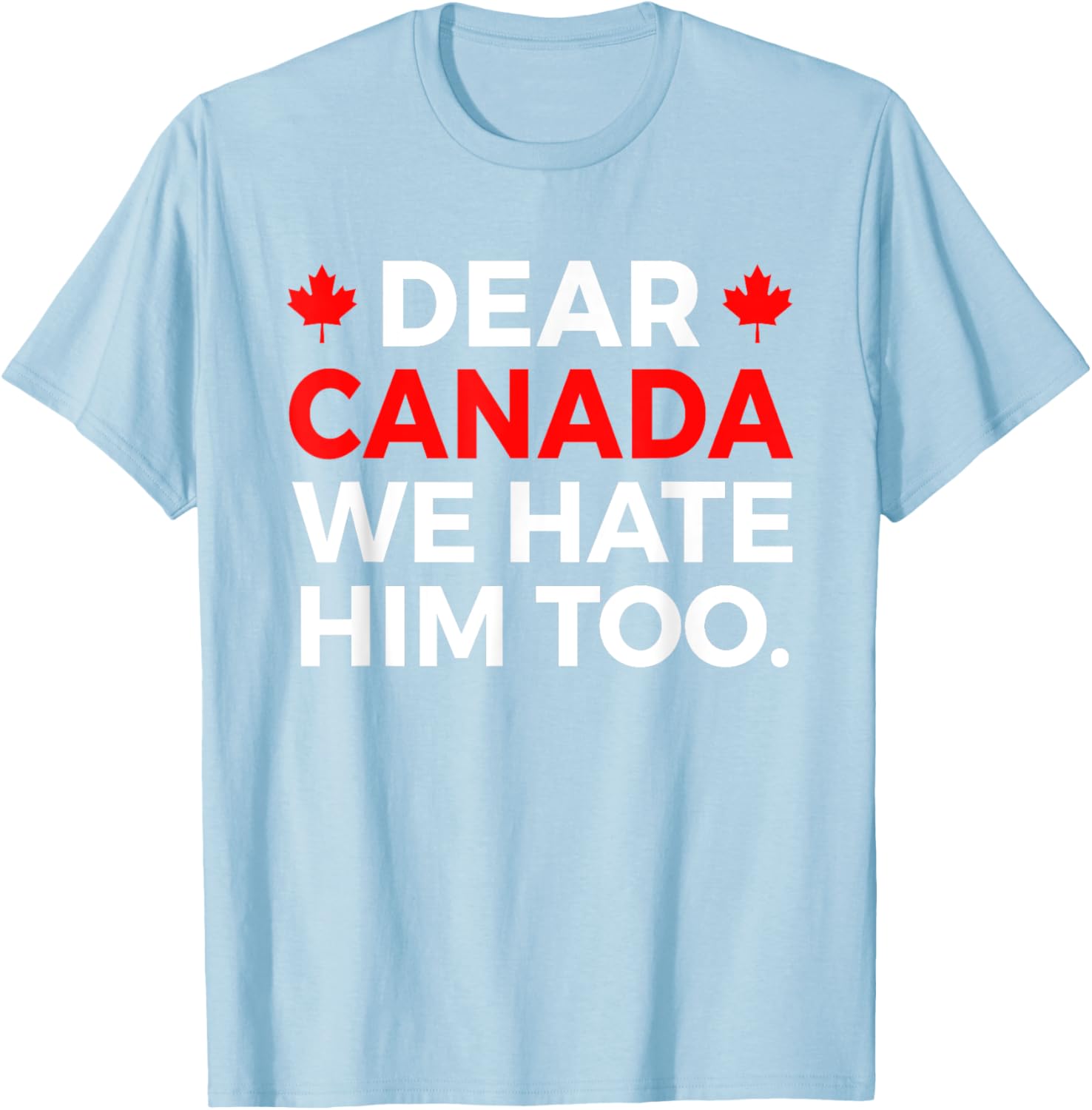 Dear Canada We Hate Him Too Political Protest T-Shirt