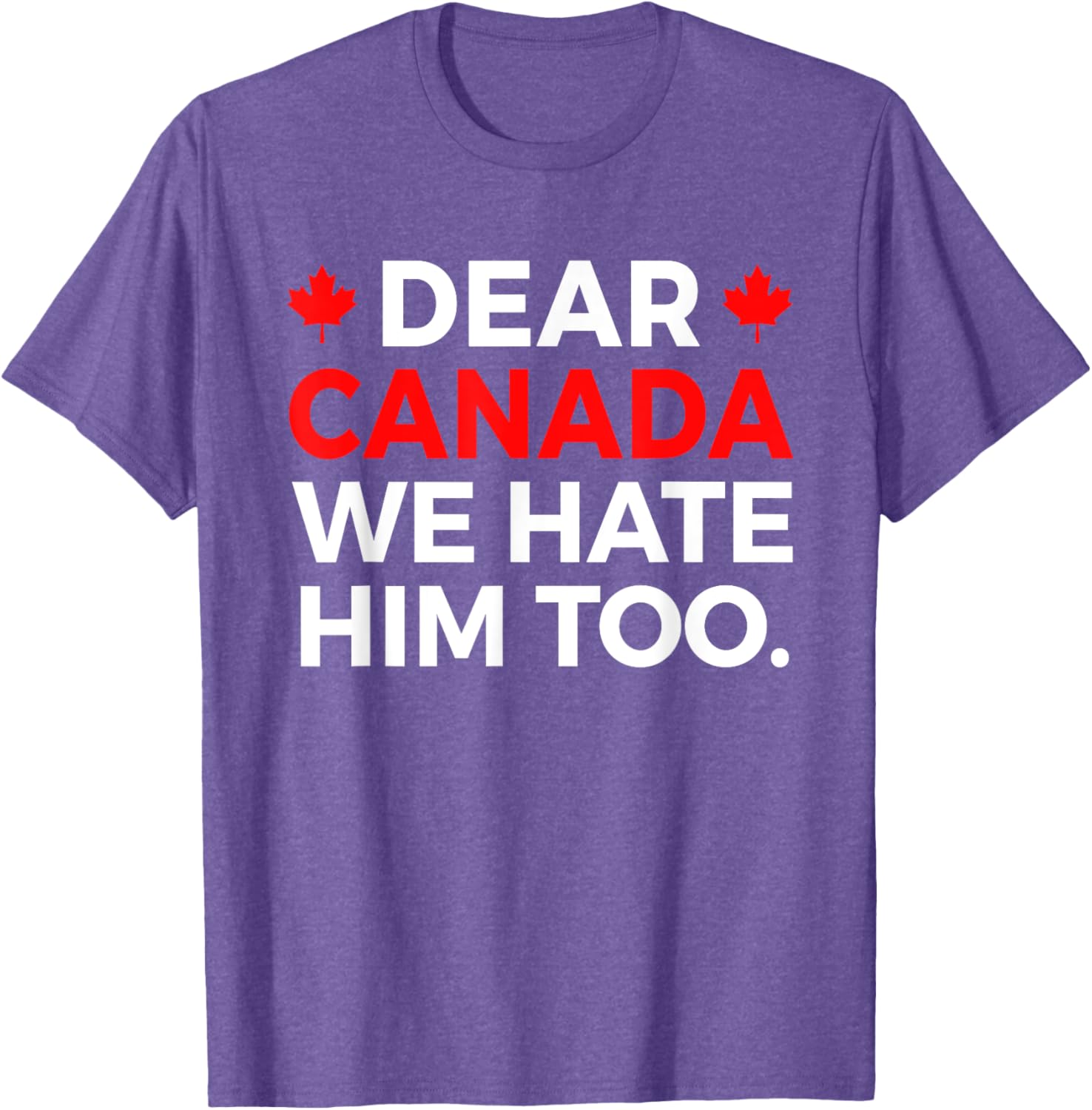 Dear Canada We Hate Him Too Political Protest T-Shirt