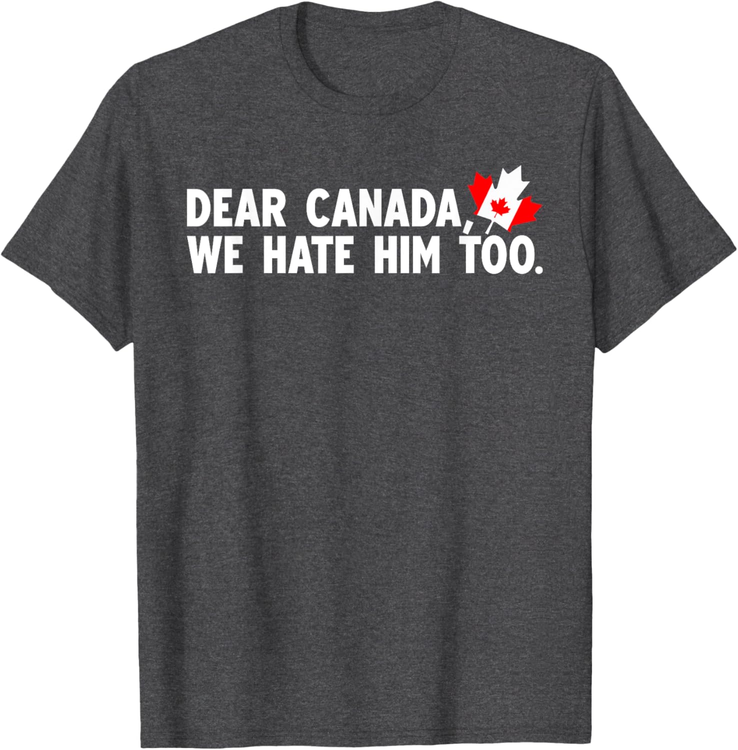 Dear Canada We Hate Him Too Political Protest T-Shirt