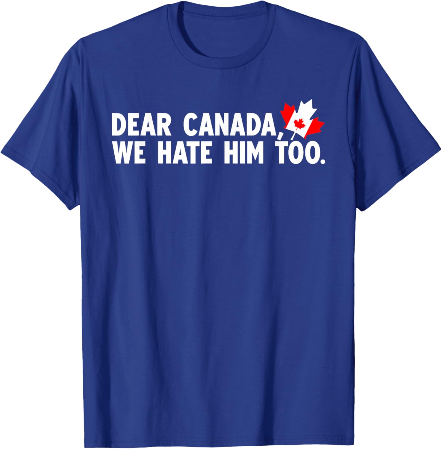 Dear Canada We Hate Him Too Political Protest T-Shirt