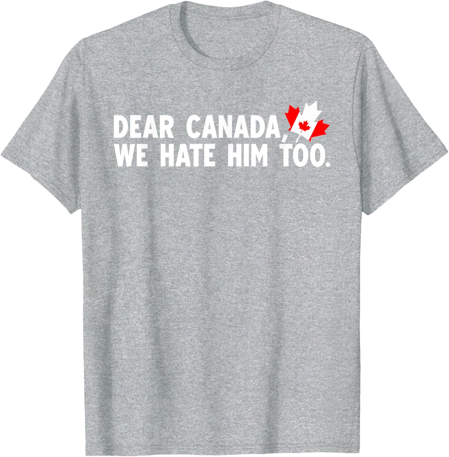 Dear Canada We Hate Him Too Political Protest T-Shirt