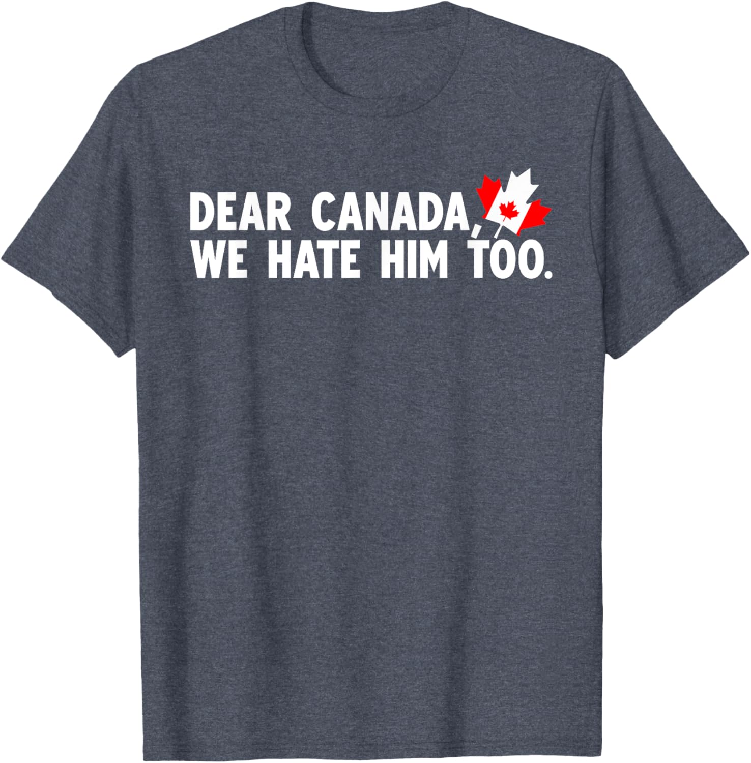 Dear Canada We Hate Him Too Political Protest T-Shirt