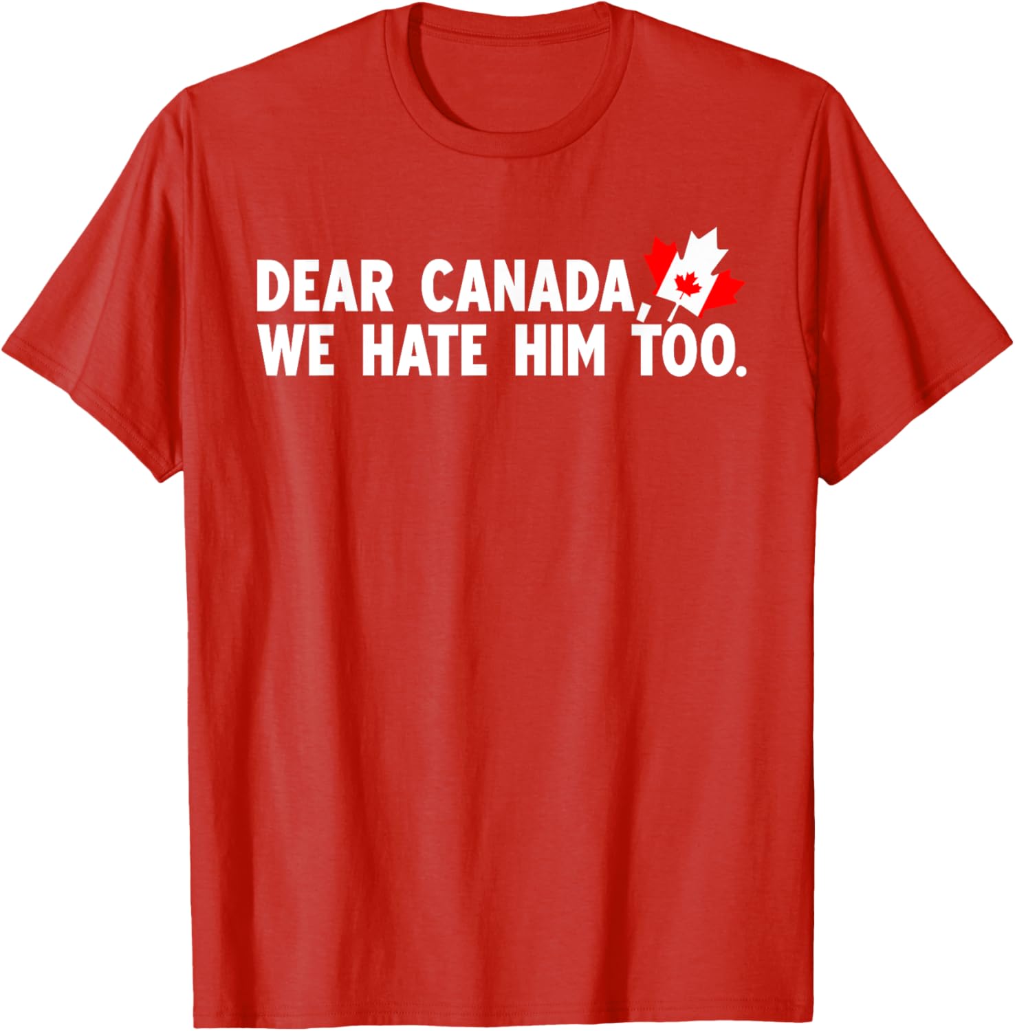 Dear Canada We Hate Him Too Political Protest T-Shirt