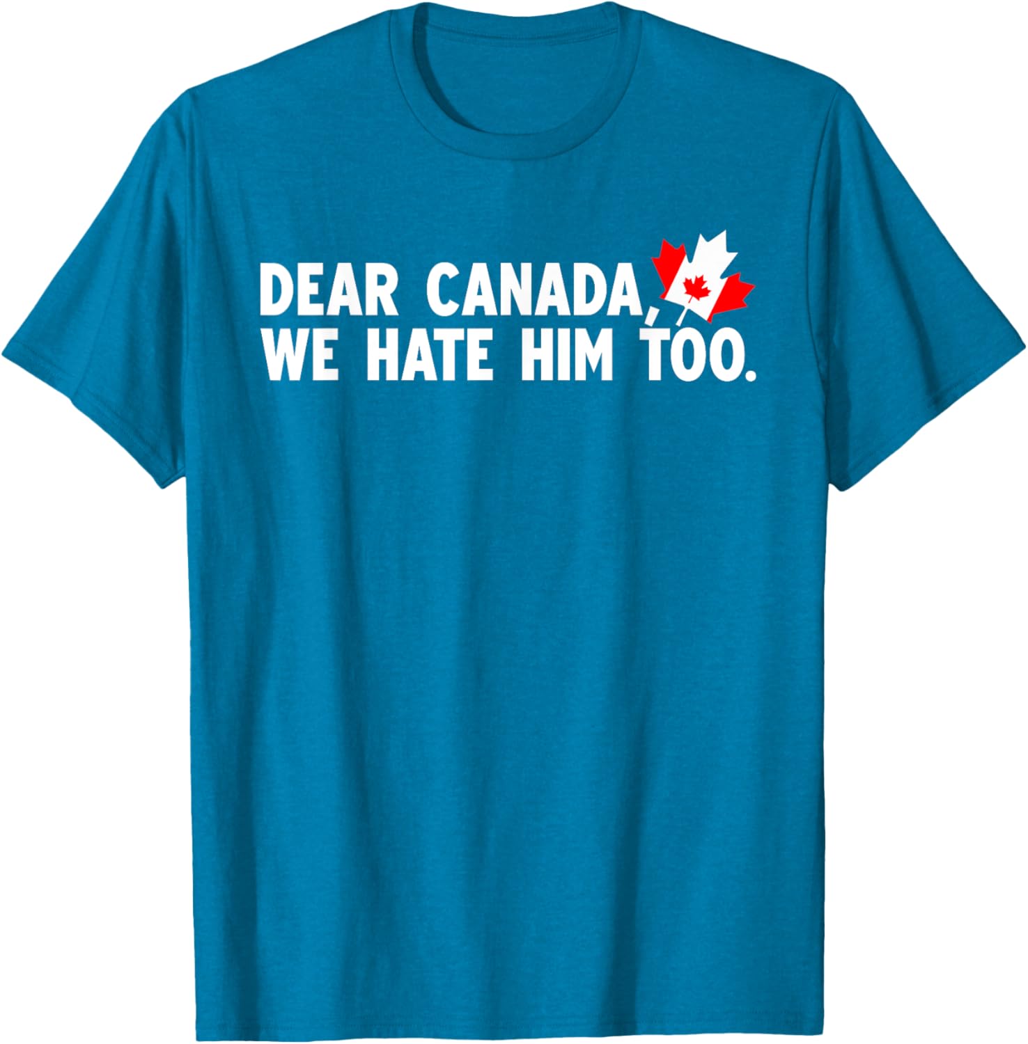 Dear Canada We Hate Him Too Political Protest T-Shirt