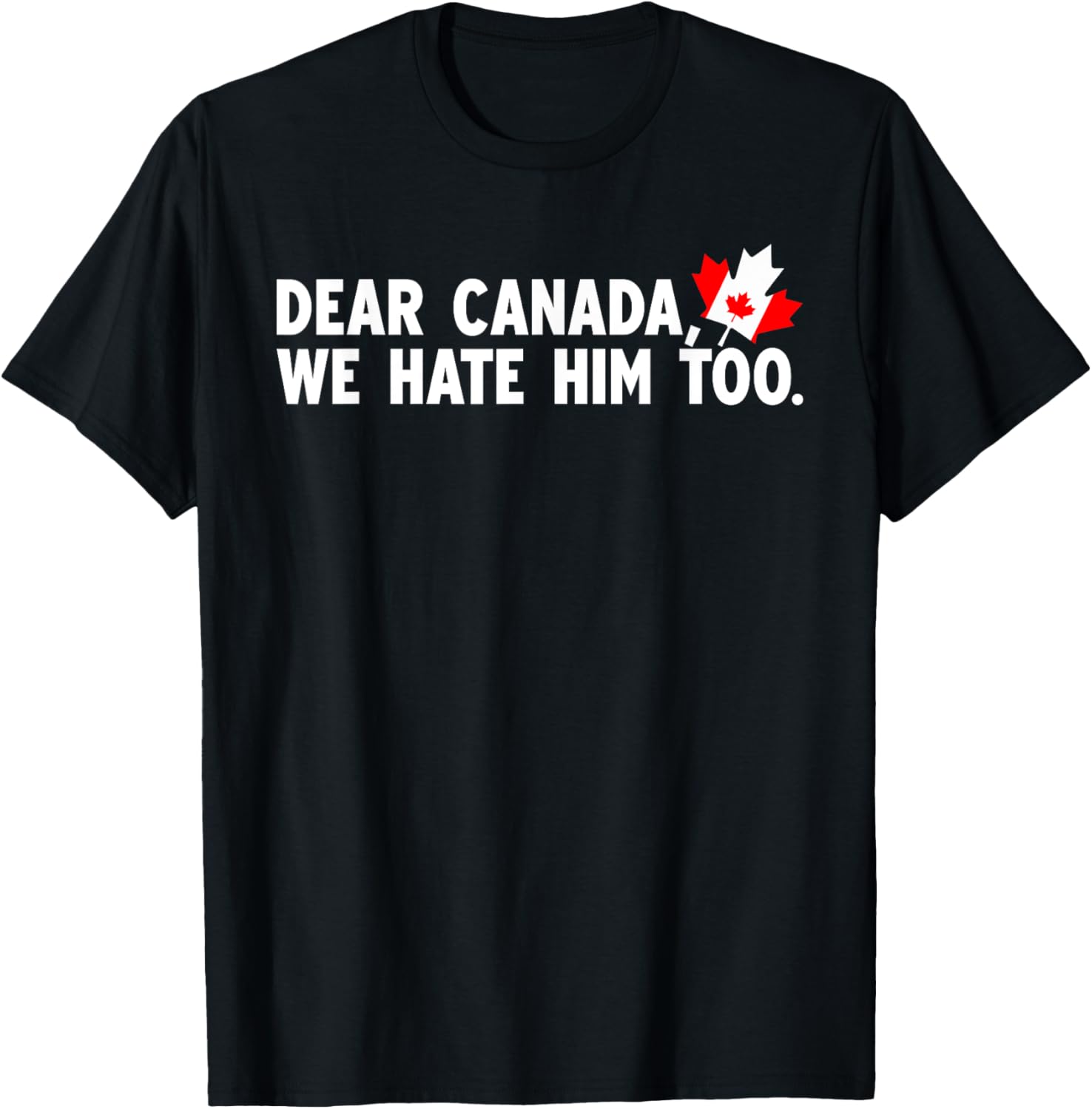 Dear Canada We Hate Him Too Political Protest T-Shirt