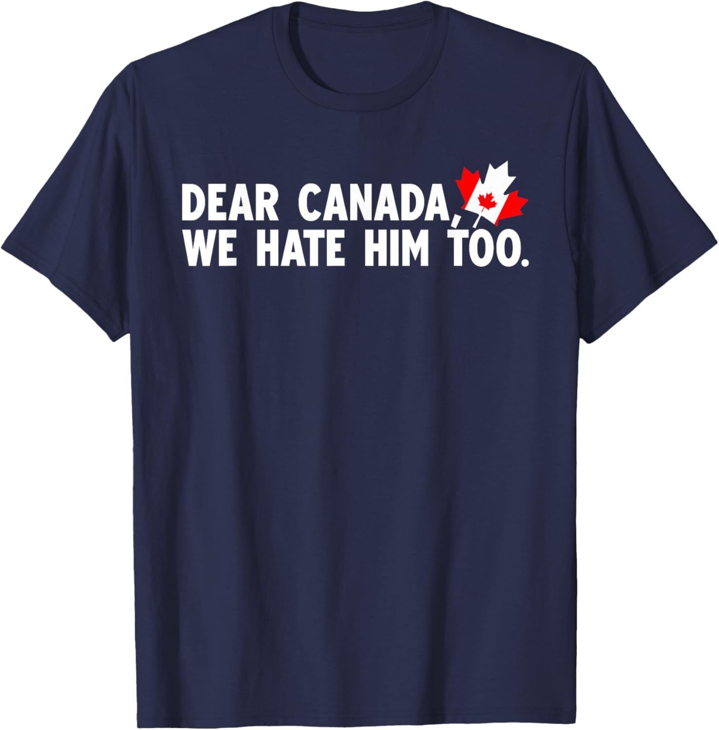 Dear Canada We Hate Him Too Political Protest T-Shirt