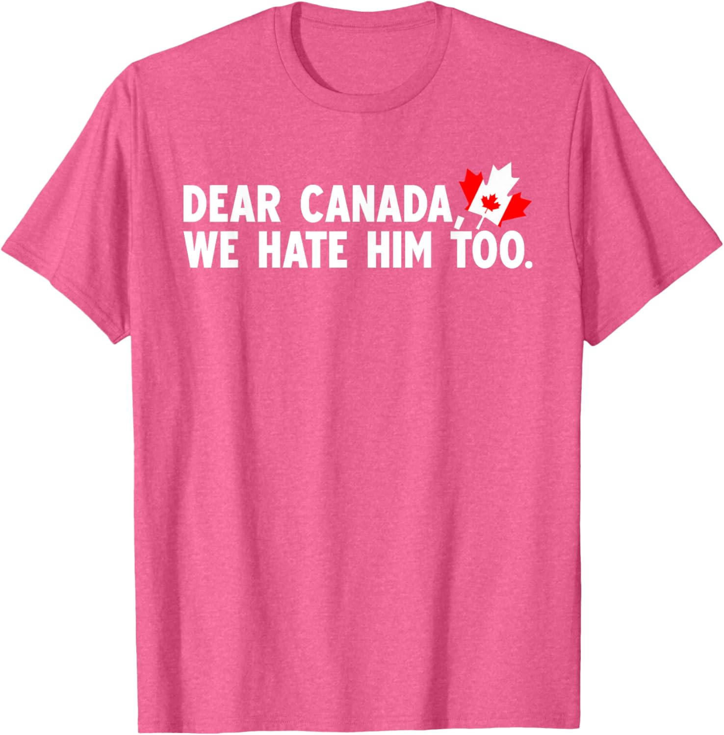 Dear Canada We Hate Him Too Political Protest T-Shirt
